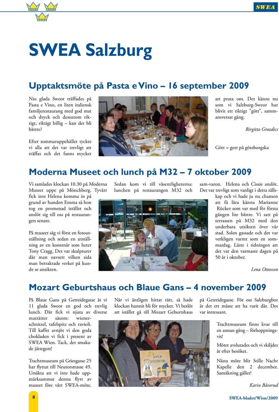 Det känns nu som vi Salzburg-Sweor har blivit ett riktigt gött, sammansvetsat gäng. Birgitta Grozdics Gött = gott på göteborgska Moderna Museet och lunch på M32 7 oktober 2009 Vi samlades klockan 10.