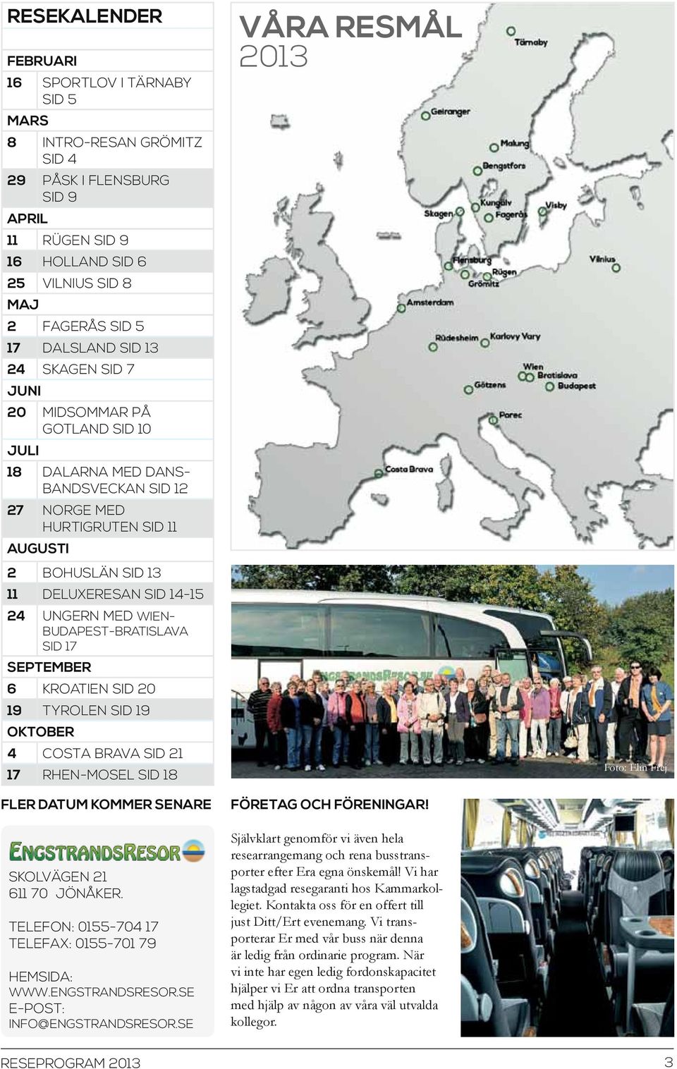 Wien- Budapest-Bratislava sid 17 September 6 kroatien sid 20 19 Tyrolen sid 19 Oktober 4 Costa Brava sid 21 17 rhen-mosel sid 18 FLer datum kommer senare Skolvägen 21 611 70 JÖNÅKER.