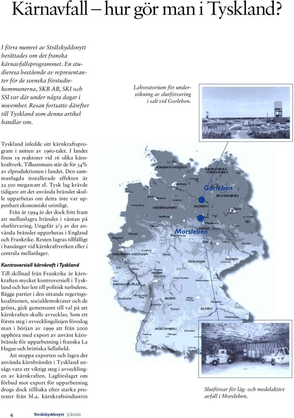 Resan fortsatte därefter till Tyskland som denna artikel handlar om. Laboratorium för undersökning av slutförvaring i salt vid Gorleben. Tyskland inledde sitt kärnkraftsprogram i mitten av 1960-talet.