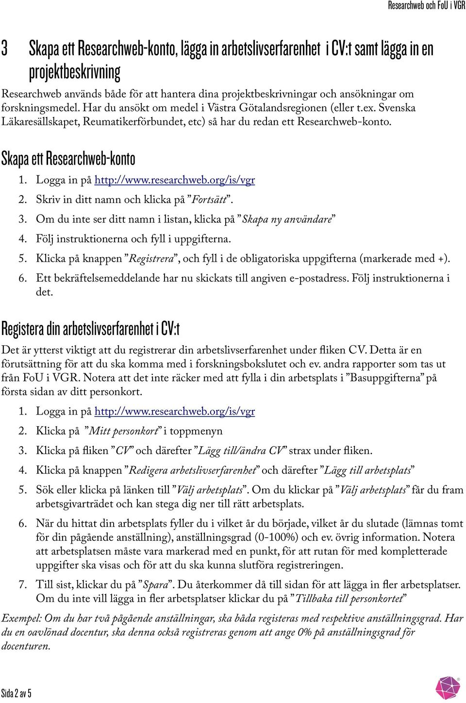 Skapa ett Researchweb-konto 2. Skriv in ditt namn och klicka på Fortsätt. 3. Om du inte ser ditt namn i listan, klicka på Skapa ny användare 4. Följ instruktionerna och fyll i uppgifterna. 5.