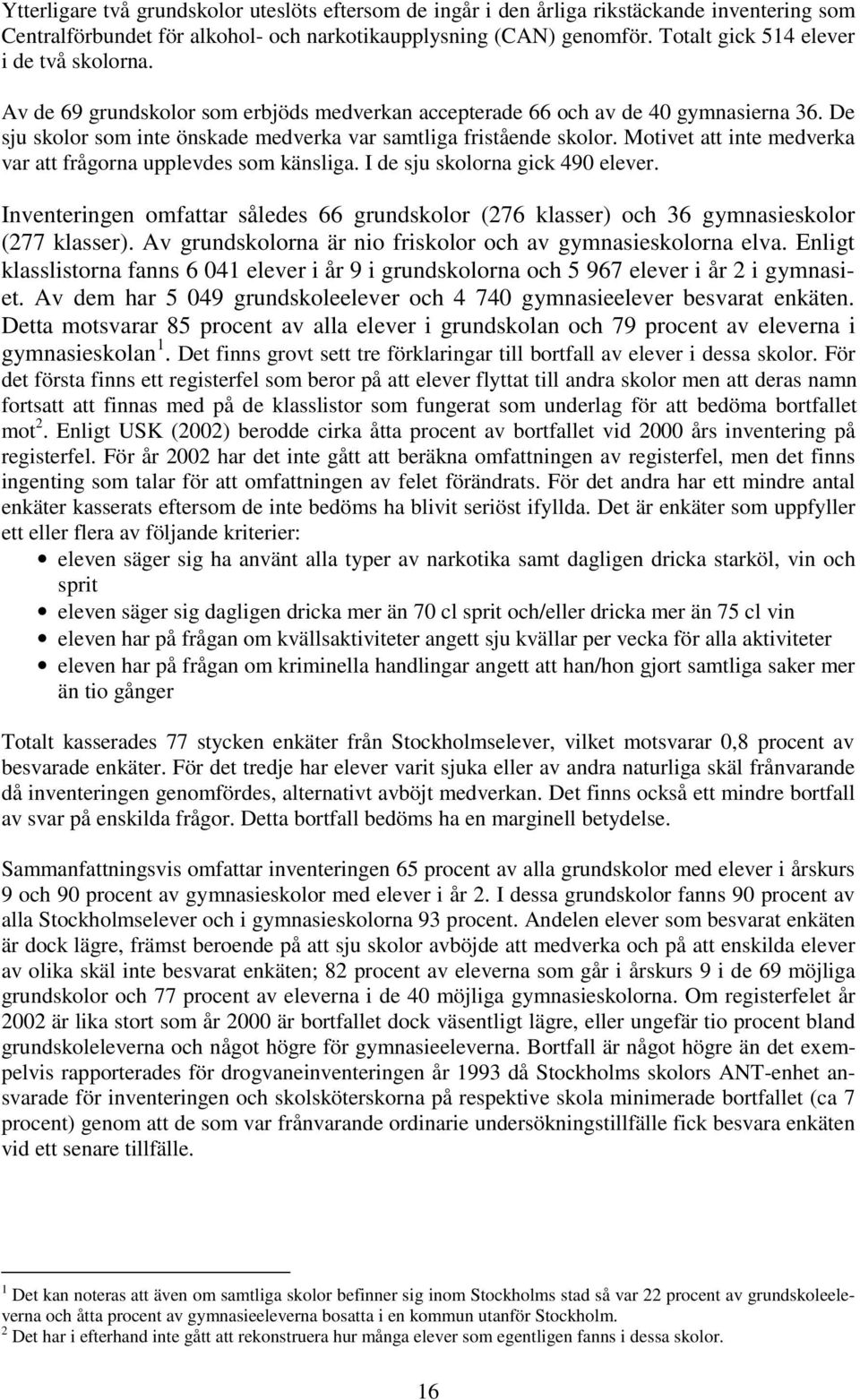 Motivet att inte medverka var att frågorna upplevdes som känsliga. I de sju skolorna gick 490 elever. Inventeringen omfattar således 66 grundskolor (276 klasser) och 36 gymnasieskolor (277 klasser).