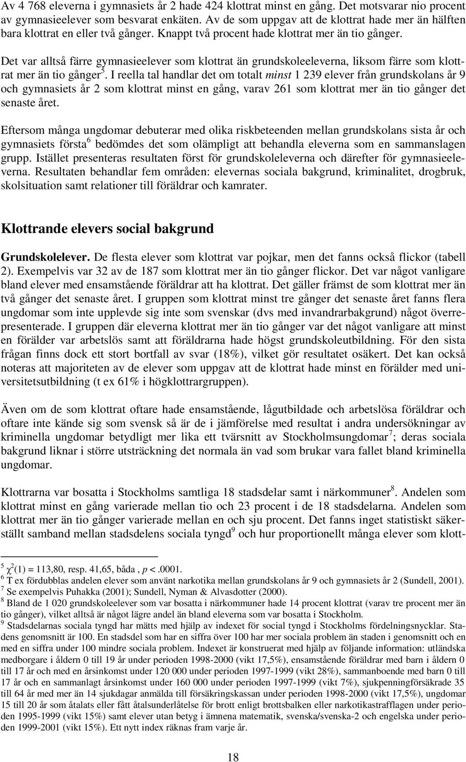 Det var alltså färre gymnasieelever som klottrat än grundskoleeleverna, liksom färre som klottrat mer än tio gånger 5.