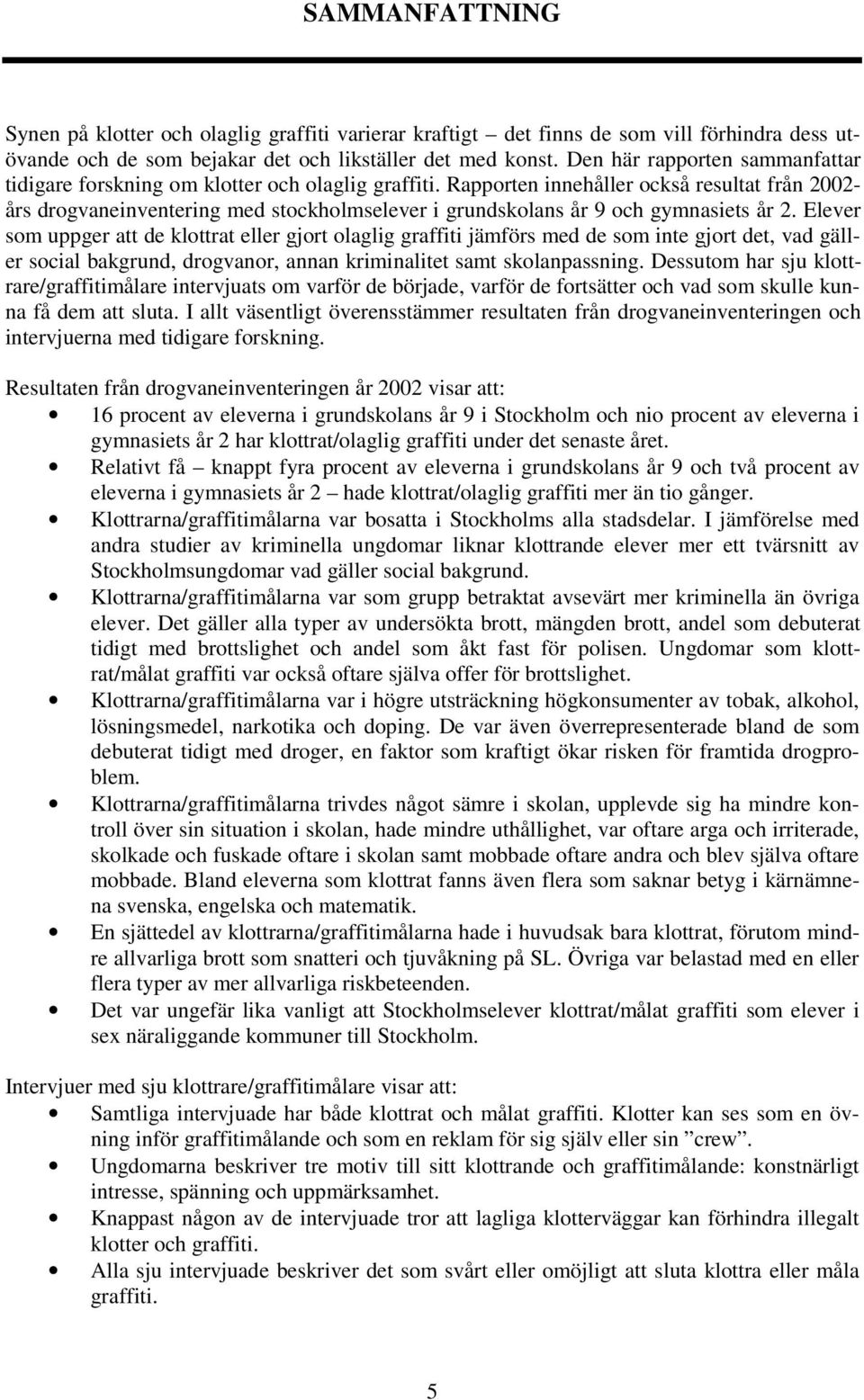 Rapporten innehåller också resultat från 2002- års drogvaneinventering med stockholmselever i grundskolans år 9 och gymnasiets år 2.