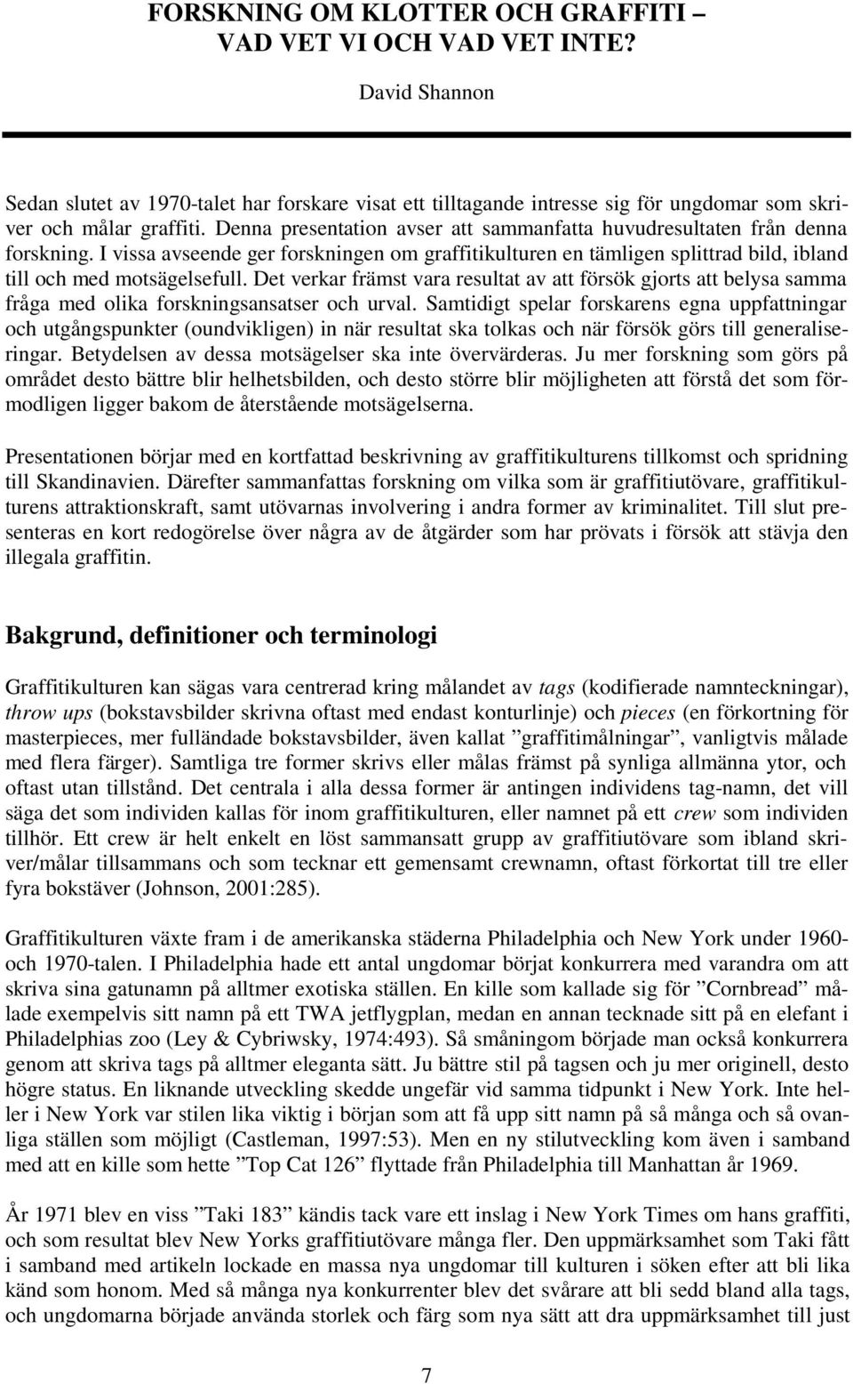 Det verkar främst vara resultat av att försök gjorts att belysa samma fråga med olika forskningsansatser och urval.