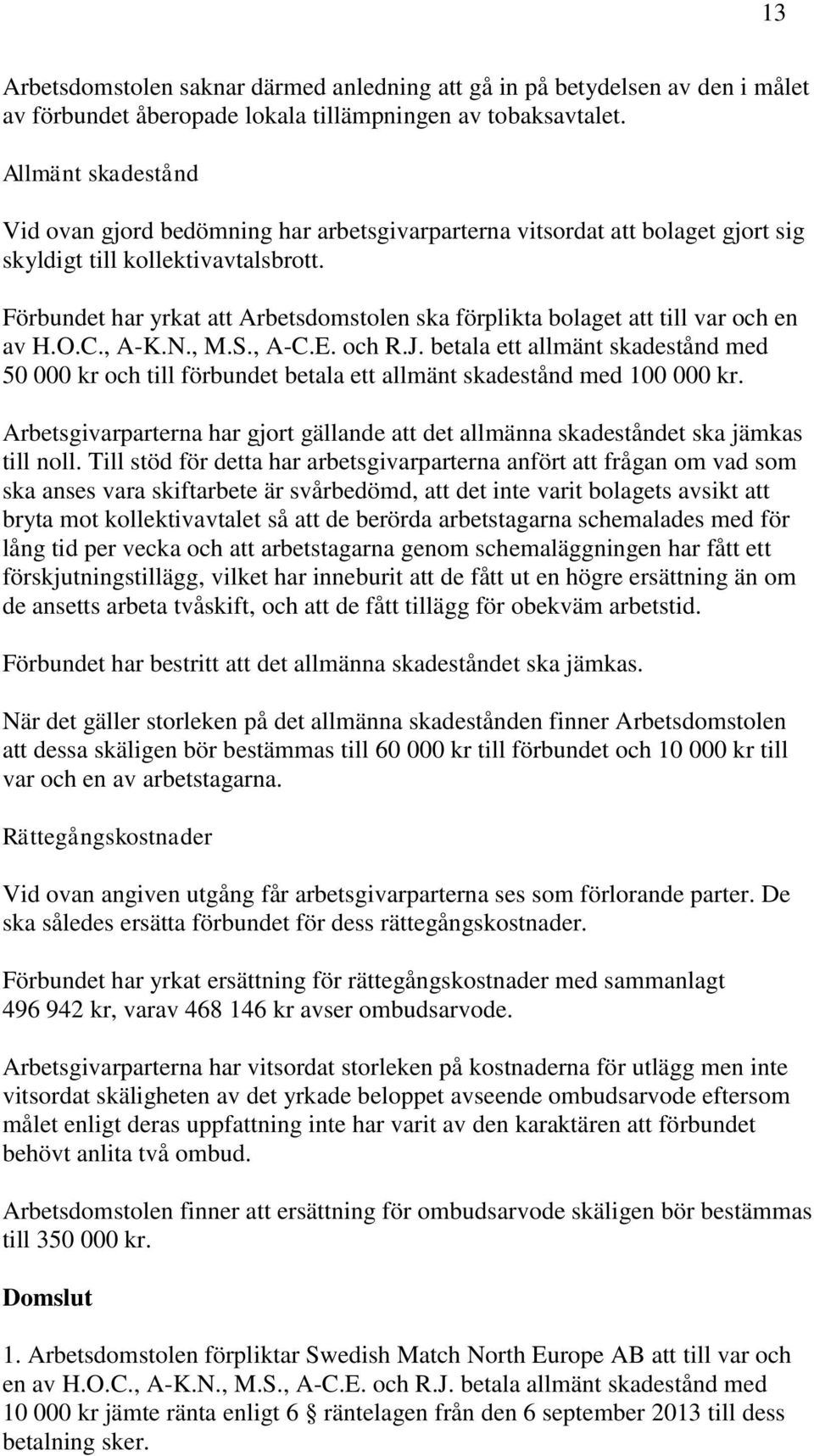 Förbundet har yrkat att Arbetsdomstolen ska förplikta bolaget att till var och en av H.O.C., A-K.N., M.S., A-C.E. och R.J.