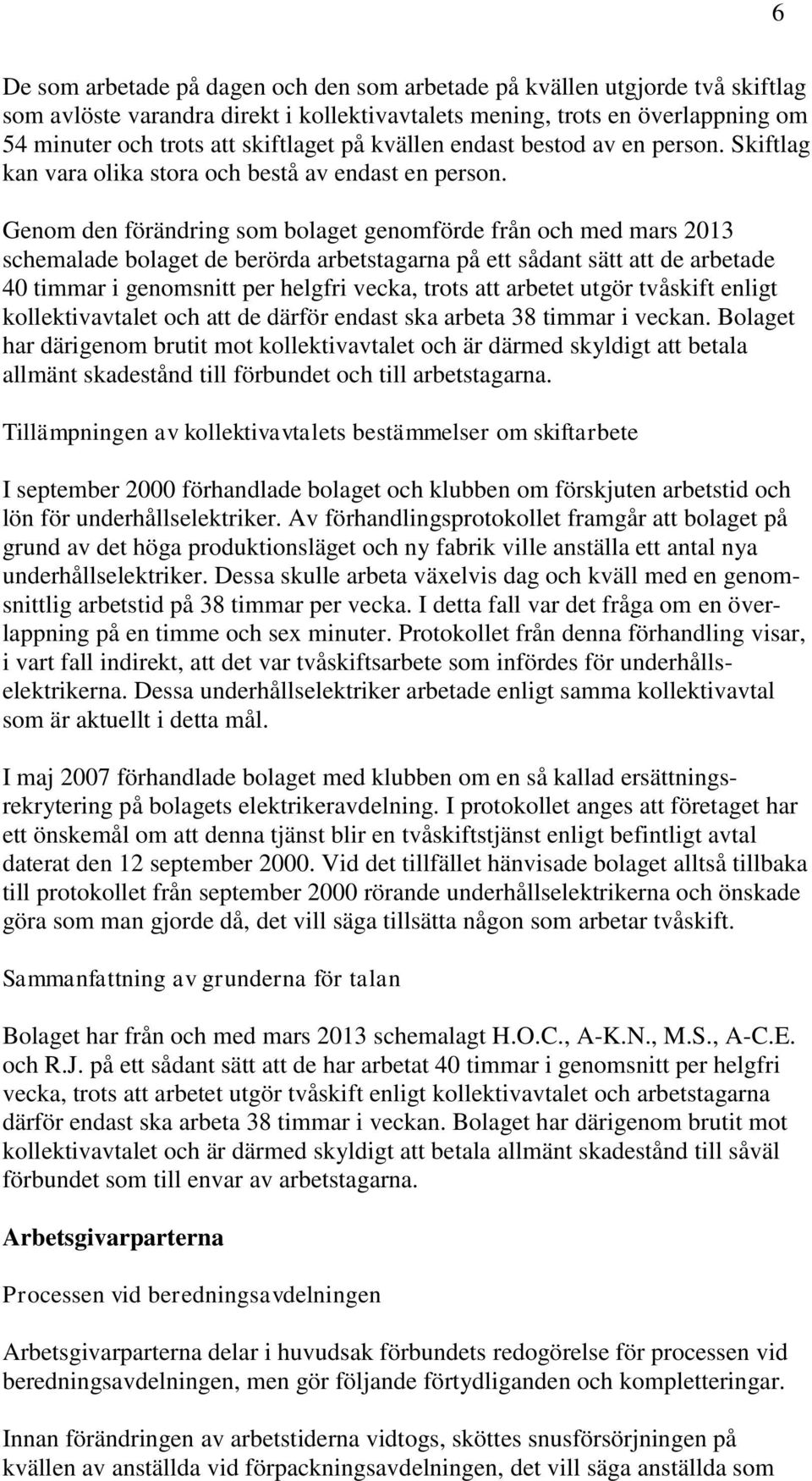 Genom den förändring som bolaget genomförde från och med mars 2013 schemalade bolaget de berörda arbetstagarna på ett sådant sätt att de arbetade 40 timmar i genomsnitt per helgfri vecka, trots att