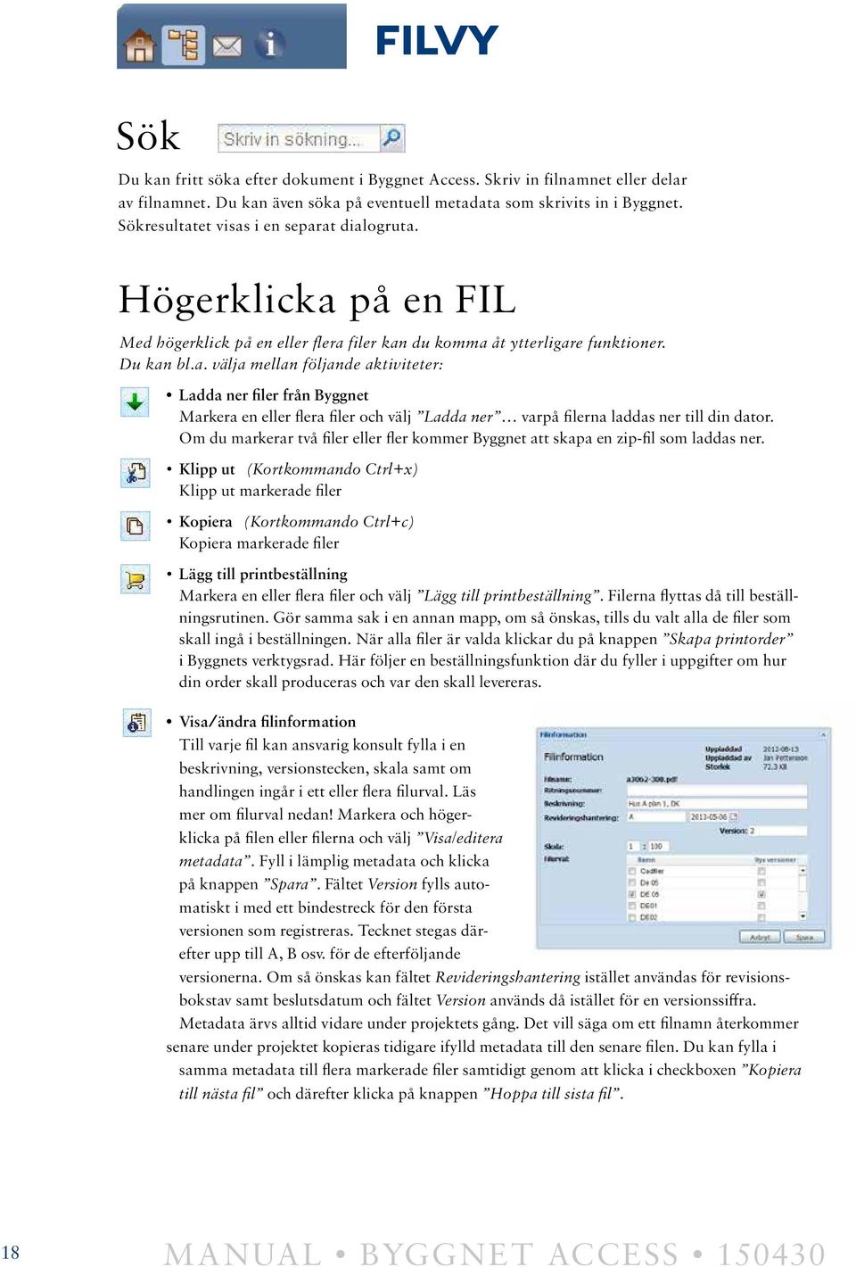 Klipp ut (Kortkommando Ctrl+x) Klipp ut markerade filer Kopiera (Kortkommando Ctrl+c) Kopiera markerade filer FILVY Du kan fritt söka efter dokument i Byggnet Access.