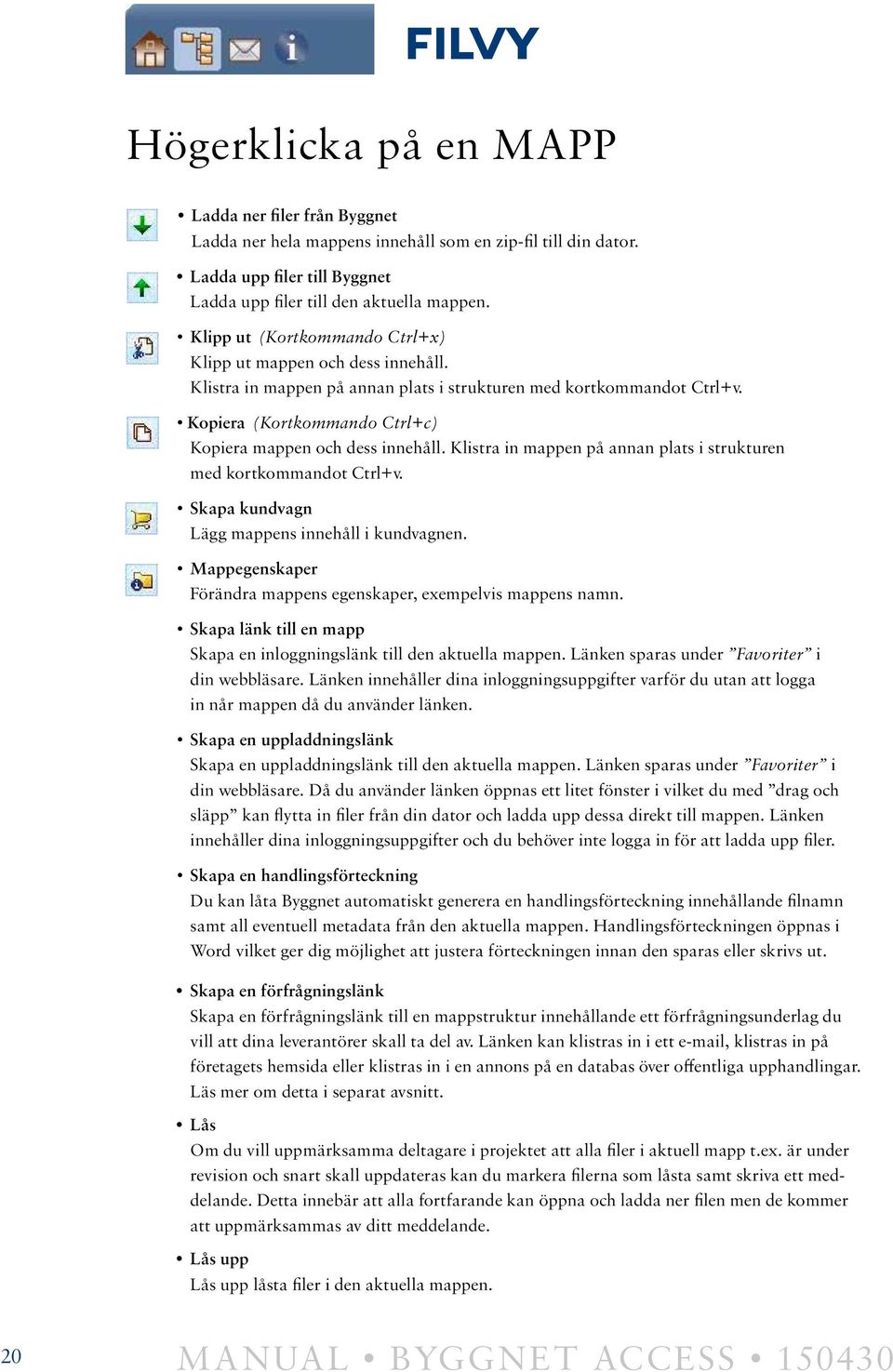 Kopiera (Kortkommando Ctrl+c) Kopiera mappen och dess innehåll. Klistra in mappen på annan plats i strukturen med kortkommandot Ctrl+v. Skapa kundvagn Lägg mappens innehåll i kundvagnen.