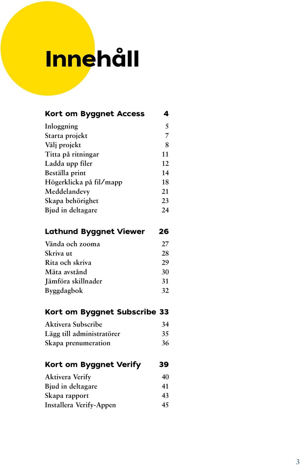 Rita och skriva 29 Mäta avstånd 30 Jämföra skillnader 31 Byggdagbok 32 Kort om Byggnet Subscribe 33 Aktivera Subscribe 34 Lägg till