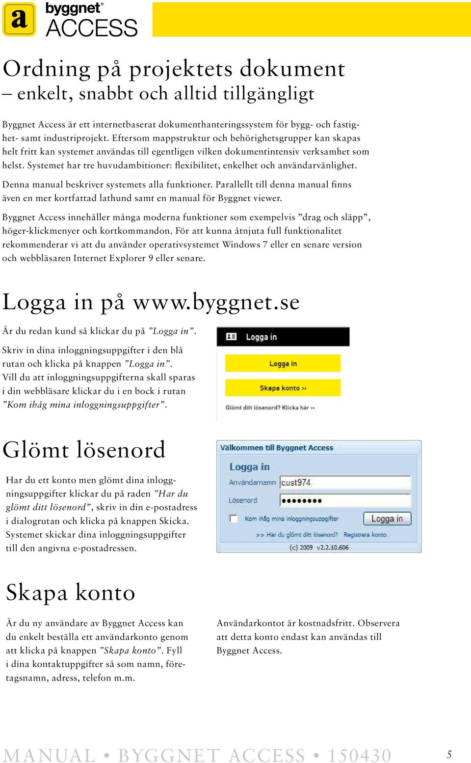 Systemet har tre huvudambitioner: flexibilitet, enkelhet och användarvänlighet. Denna manual beskriver systemets alla funktioner.