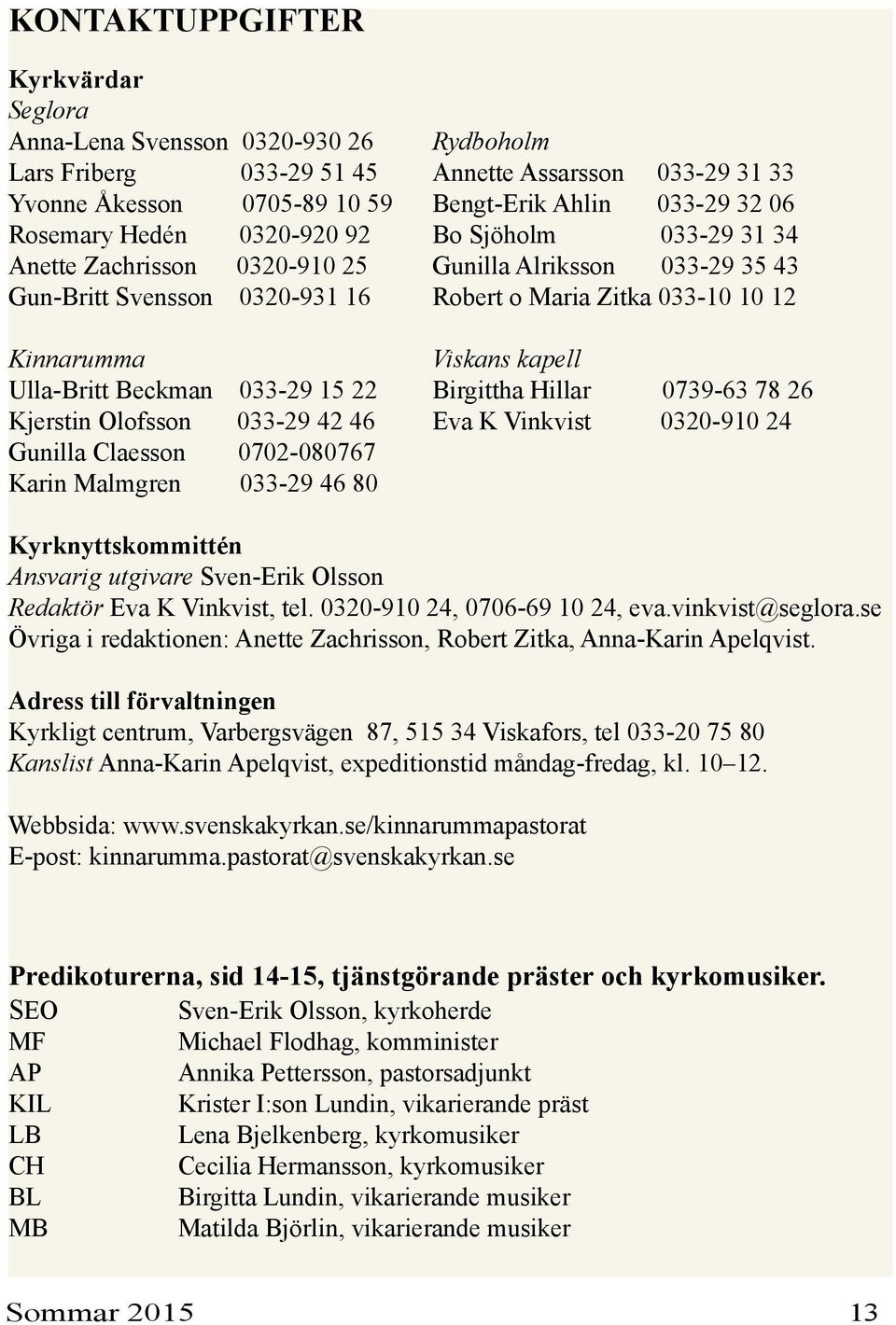 kapell Ulla-Britt Beckman 033-29 15 22 Birgittha Hillar 0739-63 78 26 Kjerstin Olofsson 033-29 42 46 Eva K Vinkvist 0320-910 24 Gunilla Claesson 0702-080767 Karin Malmgren 033-29 46 80