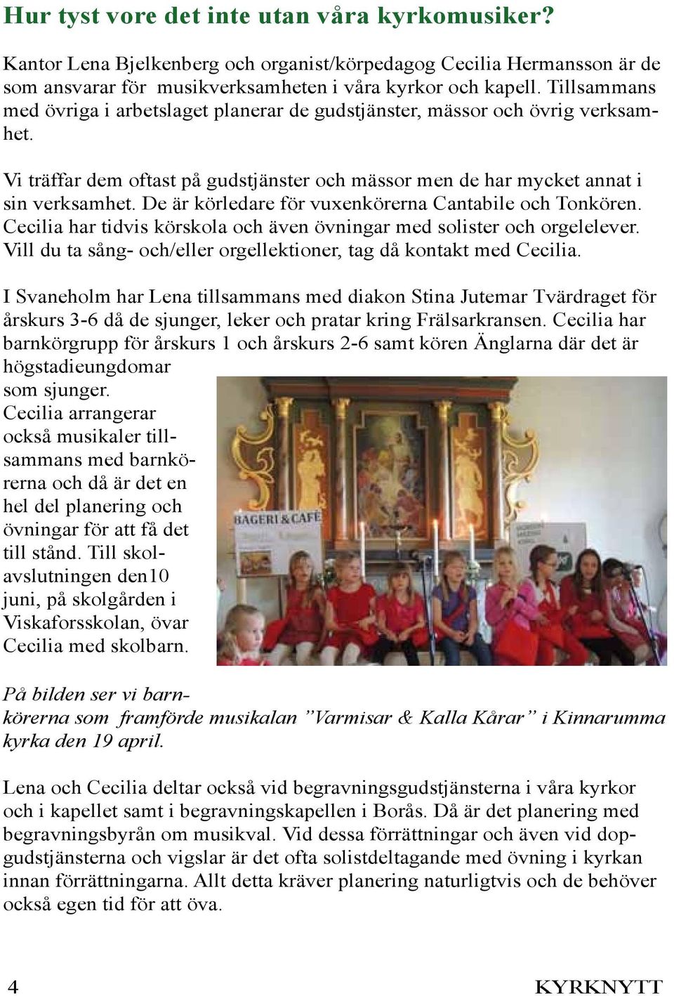 De är körledare för vuxenkörerna Cantabile och Tonkören. Cecilia har tidvis körskola och även övningar med solister och orgelelever.