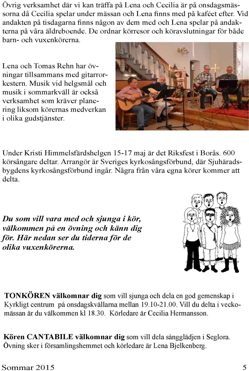 Lena och Tomas Rehn har övningar tillsammans med gitarrorkestern. Musik vid helgsmål och musik i sommarkväll är också verksamhet som kräver planering liksom körernas medverkan i olika gudstjänster.