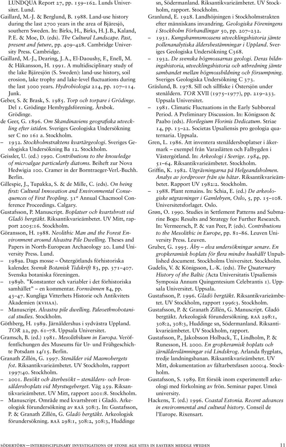 , Enell, M. & Håkansson, H. 1991. A multidisciplinary study of the lake Bjäresjön (S. Sweden): land-use history, soil erosion, lake trophy and lake-level fluctuations during the last 3000 years.