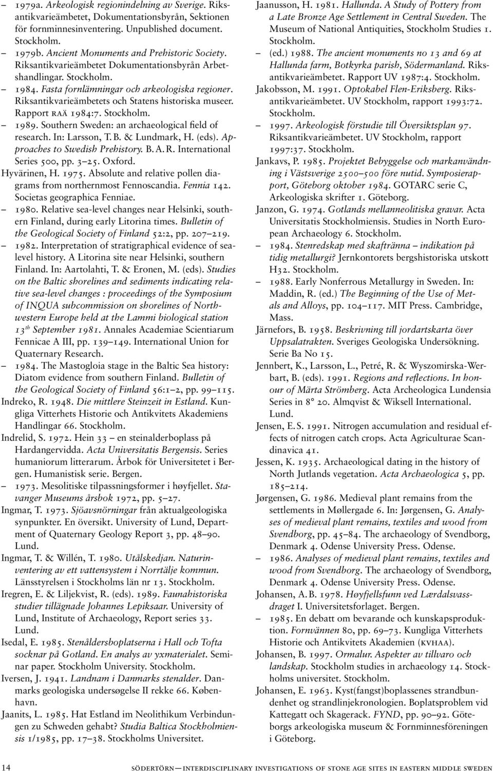 Southern Sweden: an archaeological field of research. In: Larsson, T. B. & Lundmark, H. (eds). Approaches to Swedish Prehistory. B. A. R. International Series 500, pp. 3 25. Oxford. Hyvärinen, H.