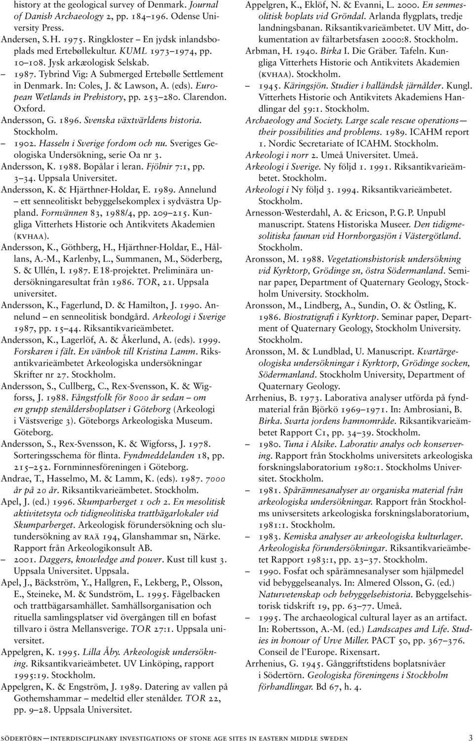 Clarendon. Oxford. Andersson, G. 1896. Svenska växtvärldens historia. 1902. Hasseln i Sverige fordom och nu. Sveriges Geologiska Undersökning, serie Oa nr 3. Andersson, K. 1988. Bopålar i leran.