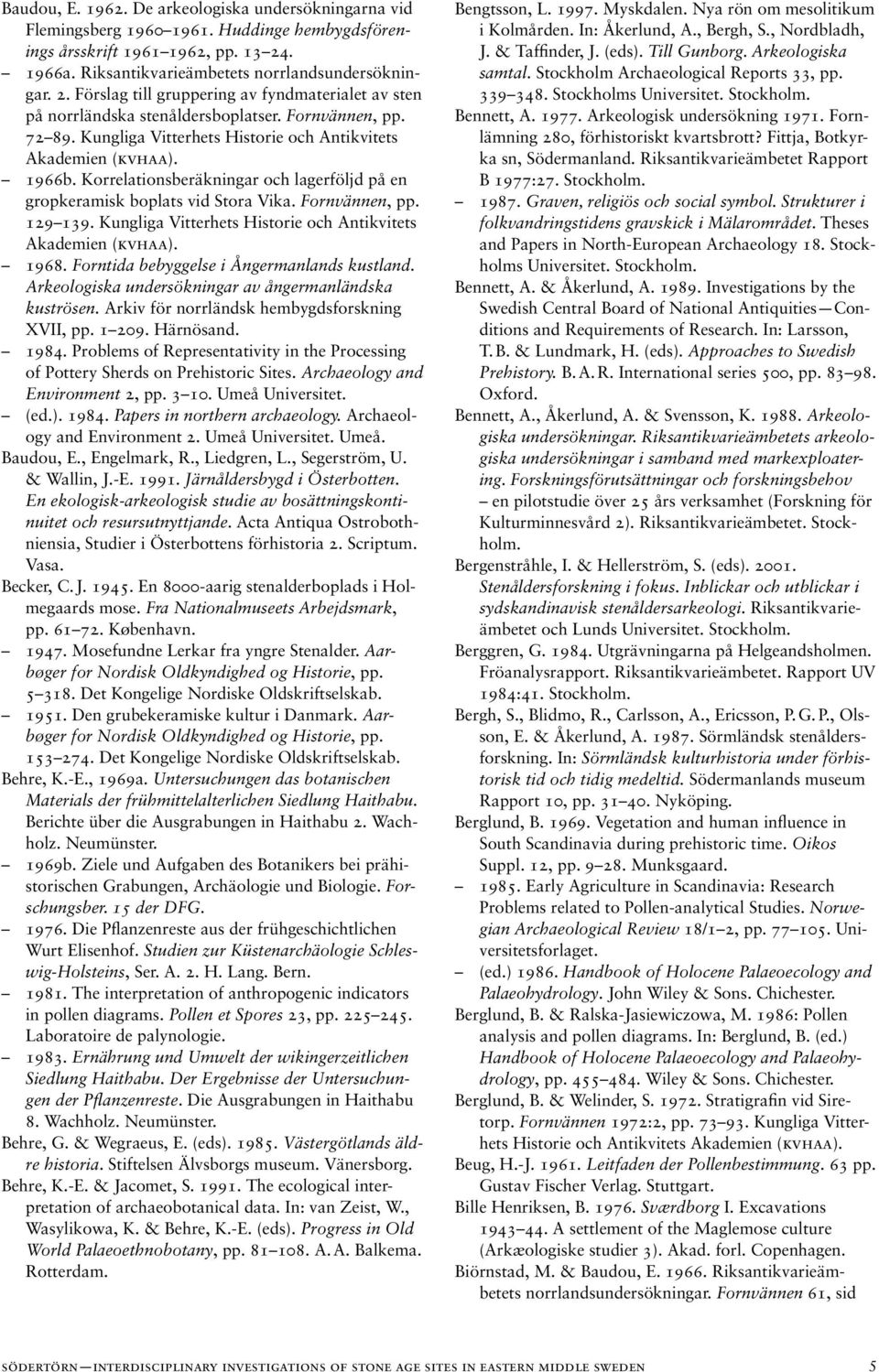 Kungliga Vitterhets Historie och Antikvitets Akademien (kvhaa). 1966b. Korrelationsberäkningar och lagerföljd på en gropkeramisk boplats vid Stora Vika. Fornvännen, pp. 129 139.