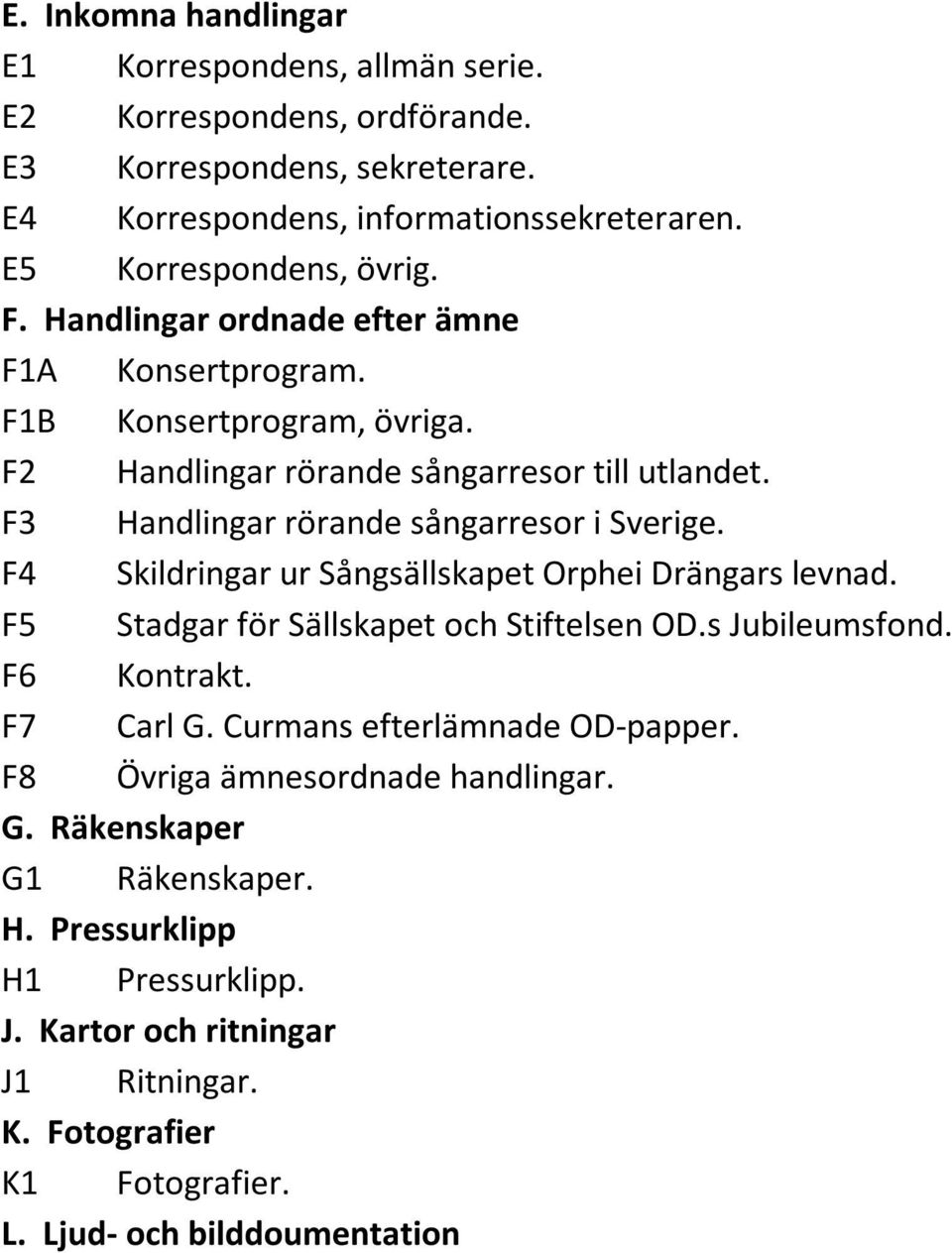 F4 Skildringar ur Sångsällskapet Orphei Drängars levnad. F5 Stadgar för Sällskapet och Stiftelsen OD.s Jubileumsfond. F6 Kontrakt. F7 Carl G. Curmans efterlämnade OD-papper.