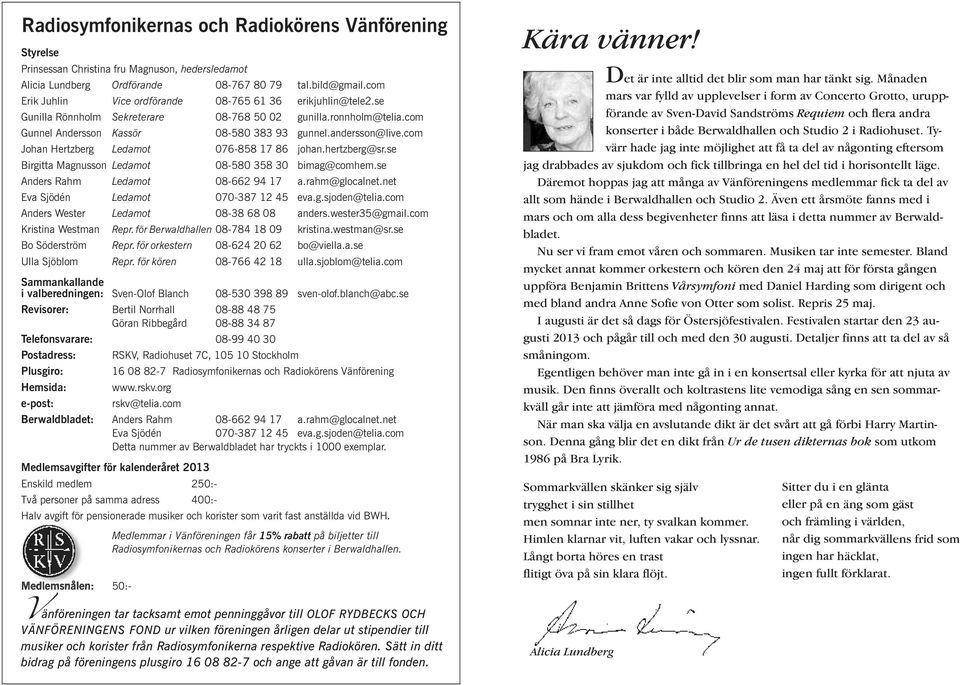 com Johan Hertzberg Ledamot 076-858 17 86 johan.hertzberg@sr.se Birgitta Magnusson Ledamot 08-580 358 30 bimag@comhem.se Anders Rahm Ledamot 08-662 94 17 a.rahm@glocalnet.