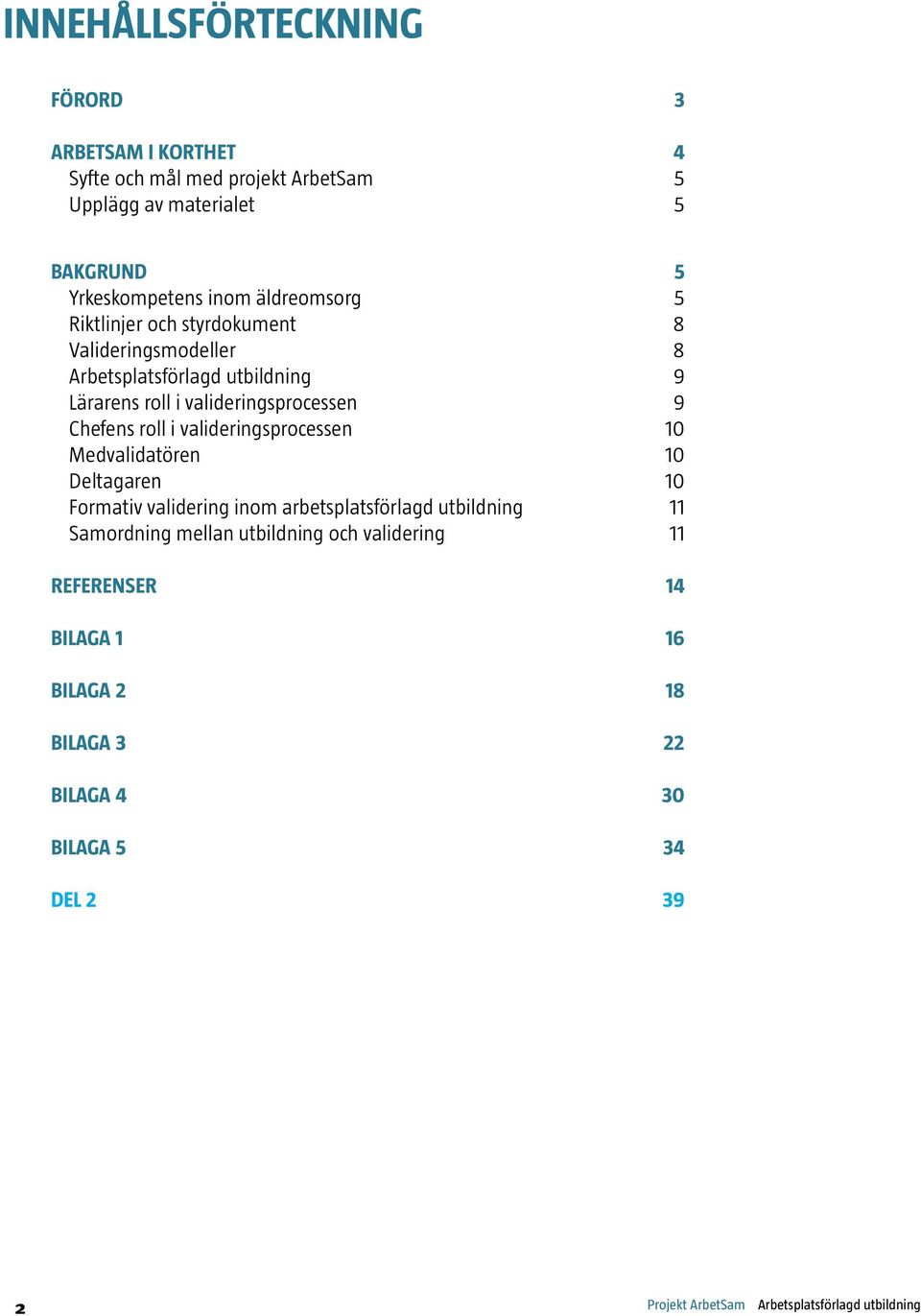 Chefens roll i valideringsprocessen 10 Medvalidatören 10 Deltagaren 10 Formativ validering inom arbetsplatsförlagd utbildning 11