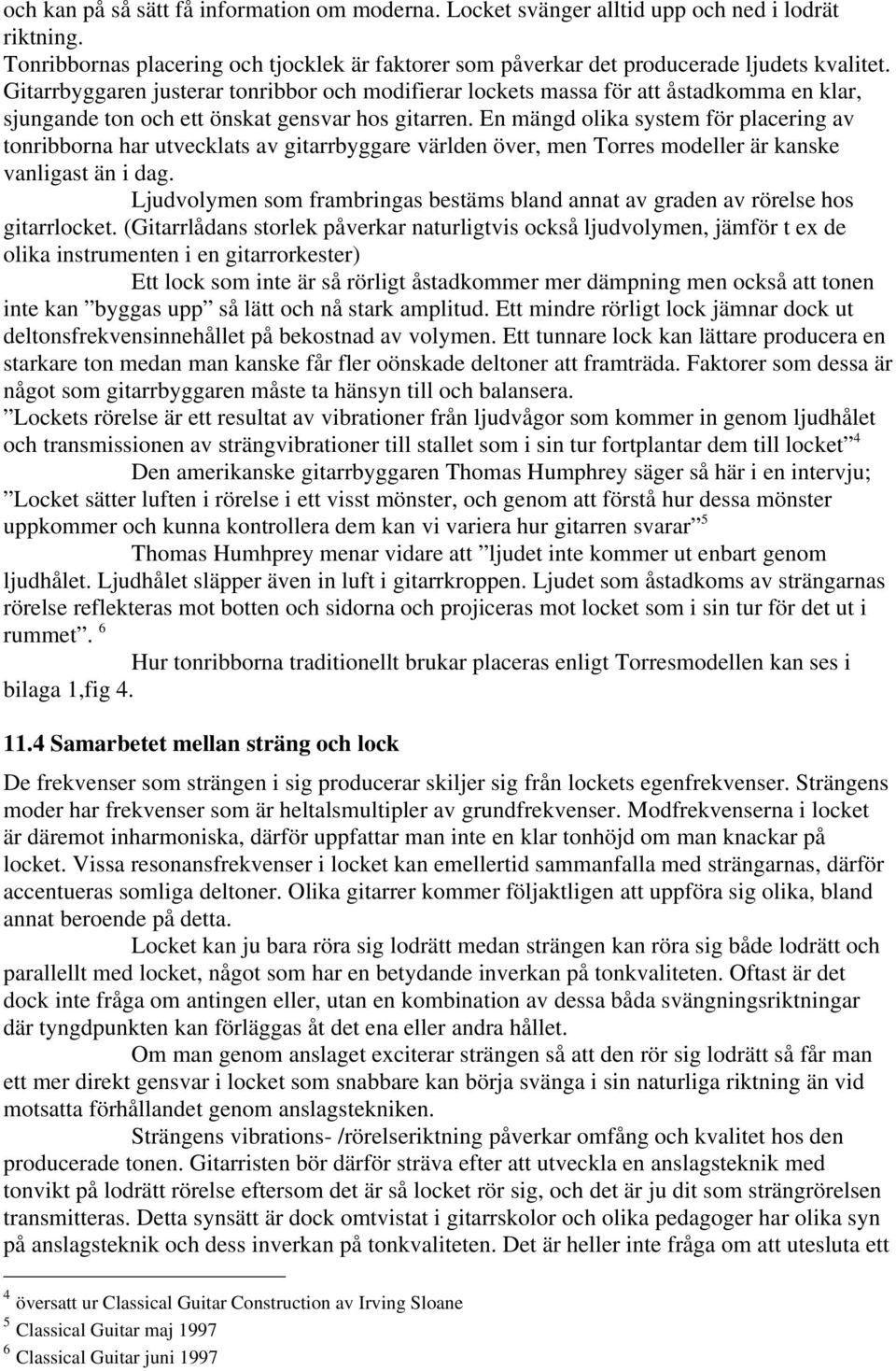 En mängd olika system för placering av tonribborna har utvecklats av gitarrbyggare världen över, men Torres modeller är kanske vanligast än i dag.