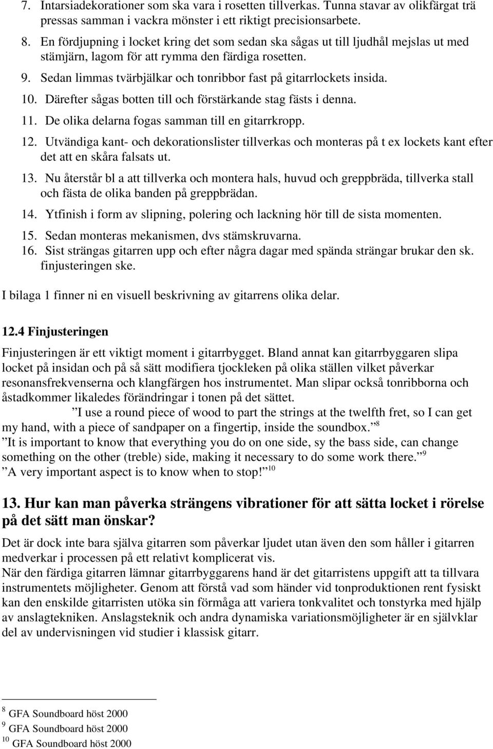 Sedan limmas tvärbjälkar och tonribbor fast på gitarrlockets insida. 10. Därefter sågas botten till och förstärkande stag fästs i denna. 11. De olika delarna fogas samman till en gitarrkropp. 12.