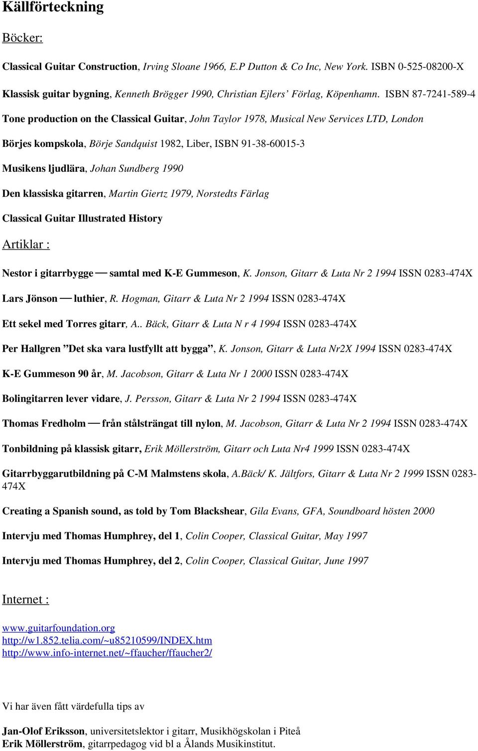 ISBN 87-7241-589-4 Tone production on the Classical Guitar, John Taylor 1978, Musical New Services LTD, London Börjes kompskola, Börje Sandquist 1982, Liber, ISBN 91-38-60015-3 Musikens ljudlära,