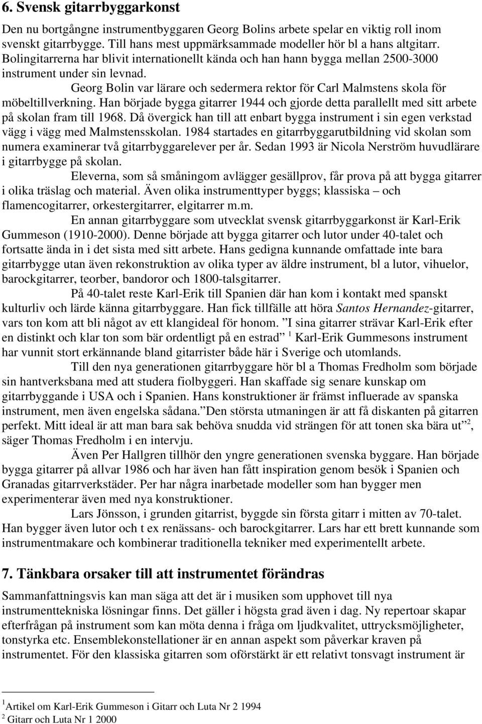 Georg Bolin var lärare och sedermera rektor för Carl Malmstens skola för möbeltillverkning. Han började bygga gitarrer 1944 och gjorde detta parallellt med sitt arbete på skolan fram till 1968.