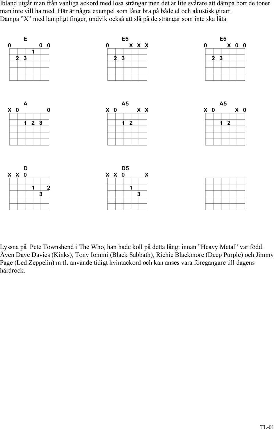 0 0 0 5 0 X X X 5 0 X 0 0 A X 0 0 A5 X 0 X X 2 A5 X 0 X 0 2 D X X 0 D5 X X 0 X 2 3 3 Lyssna på Pete Townshend i The Who, han hade koll på detta långt innan Heavy