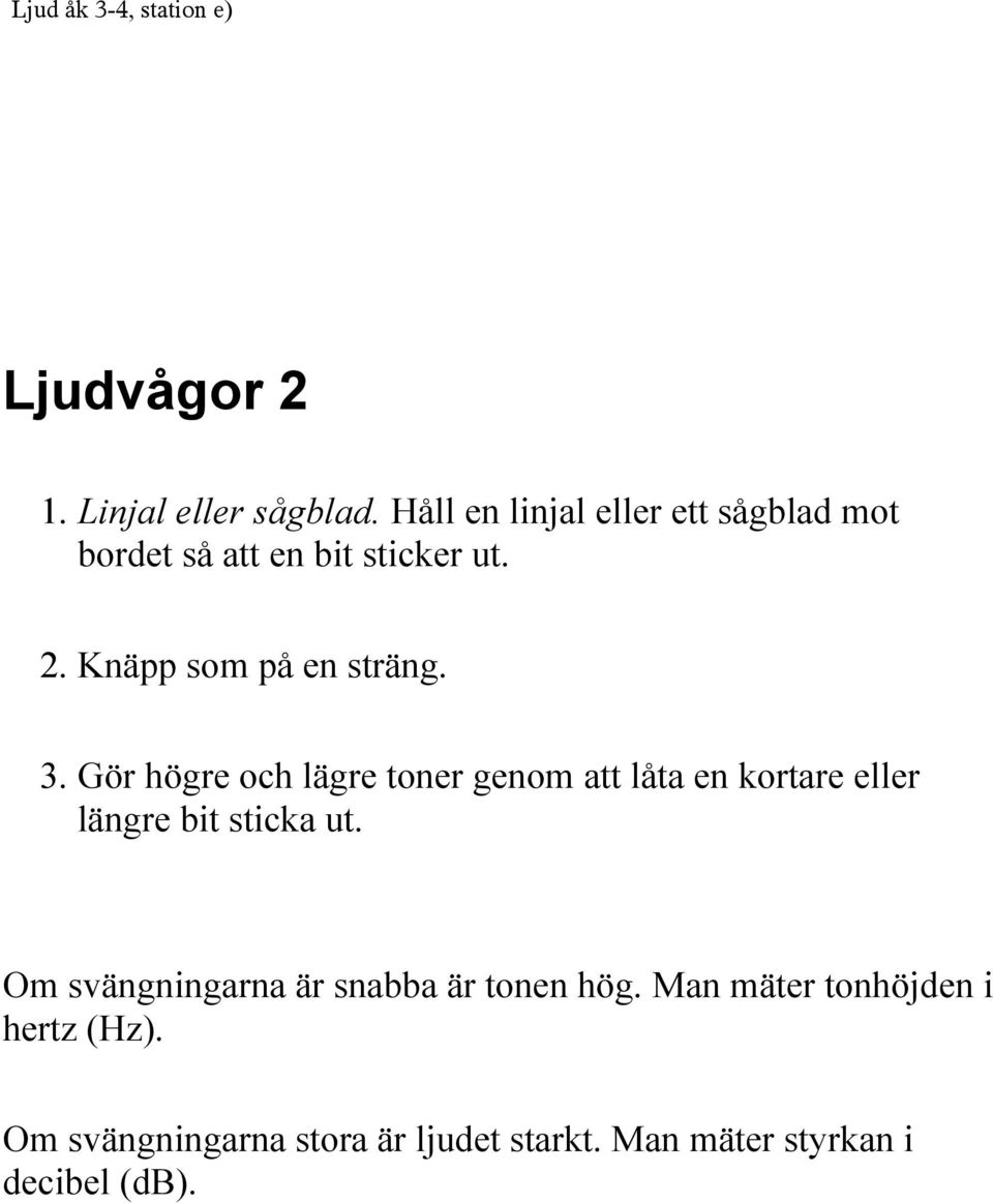 3. Gör högre och lägre toner genom att låta en kortare eller längre bit sticka ut.