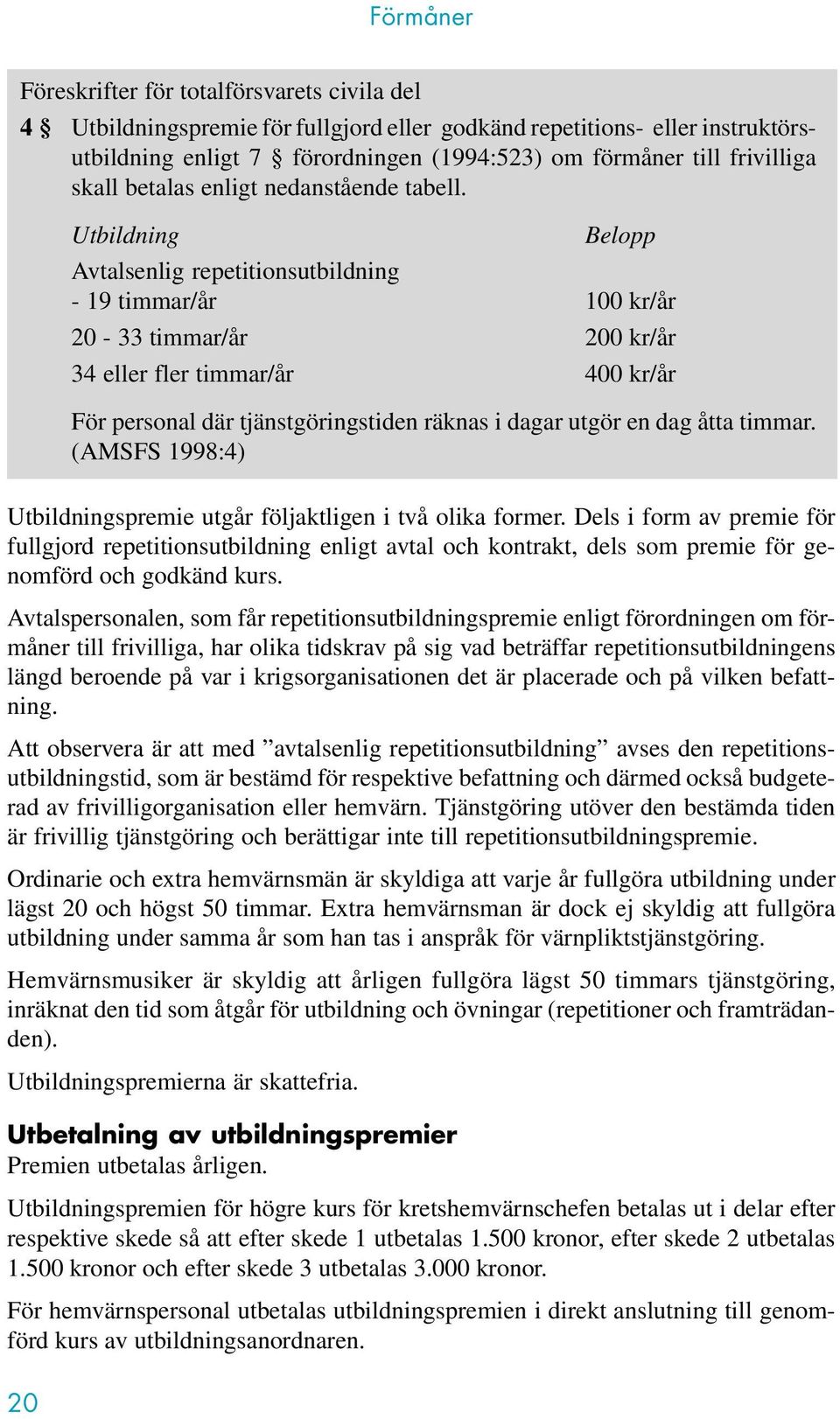 Utbildning Belopp Avtalsenlig repetitionsutbildning - 19 timmar/år 100 kr/år 20-33 timmar/år 200 kr/år 34 eller fler timmar/år 400 kr/år För personal där tjänstgöringstiden räknas i dagar utgör en