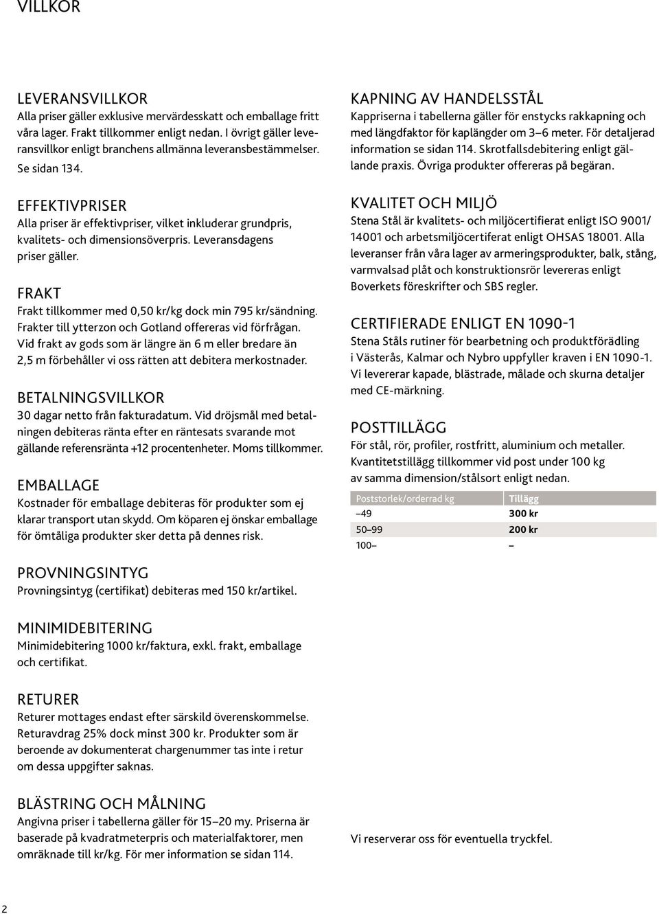 EFFEKTIVPRISER Alla priser är effektivpriser, vilket inkluderar grundpris, kvalitets- och dimensionsöverpris. Leveransdagens priser gäller. FRAKT Frakt tillkoer med 0,50 dock min 795 kr/sändning.