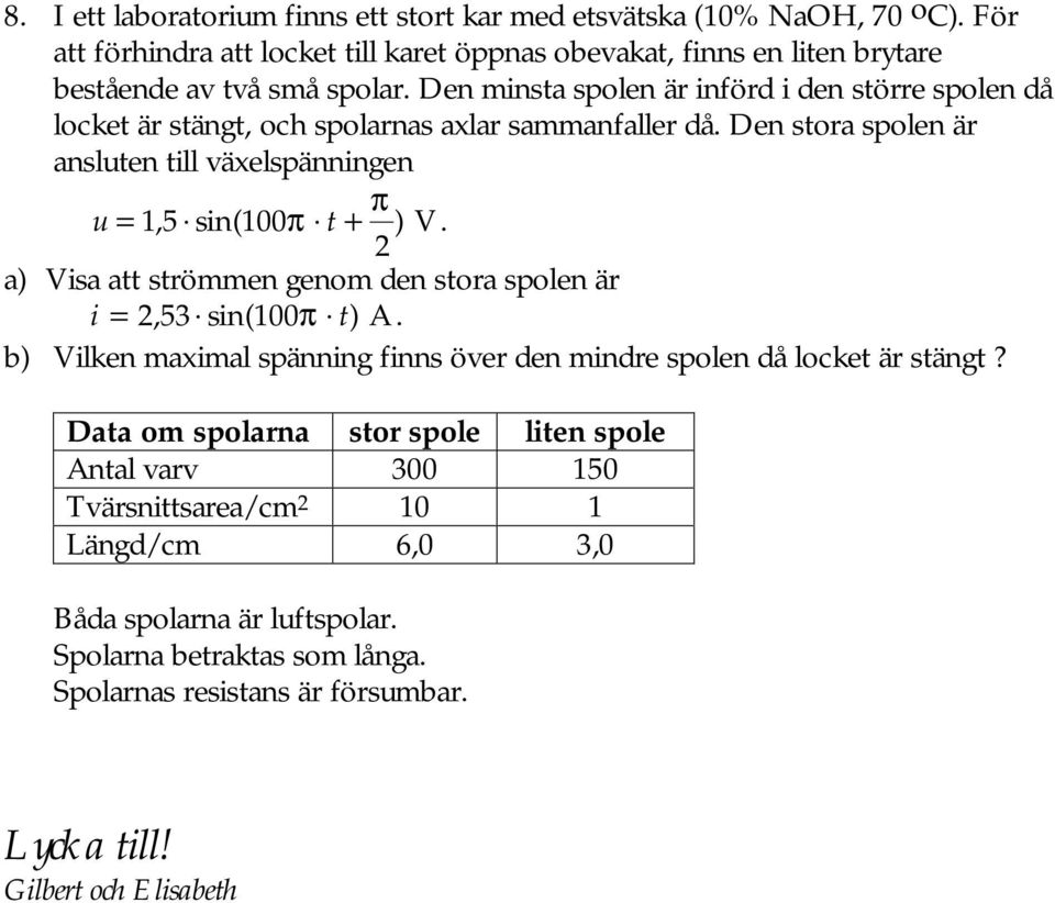 2 a) Visa att strömmen genom den stora spolen är i = 2, 53 sin( 100π t) A. b) Vilken maximal spänning finns över den mindre spolen då locket är stängt?