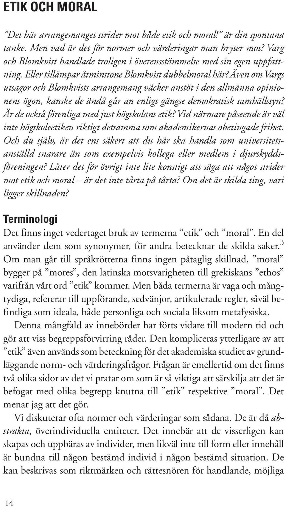 Även om Vargs utsagor och Blomkvists arrangemang väcker anstöt i den allmänna opinionens ögon, kanske de ändå går an enligt gängse demokratisk samhällssyn?