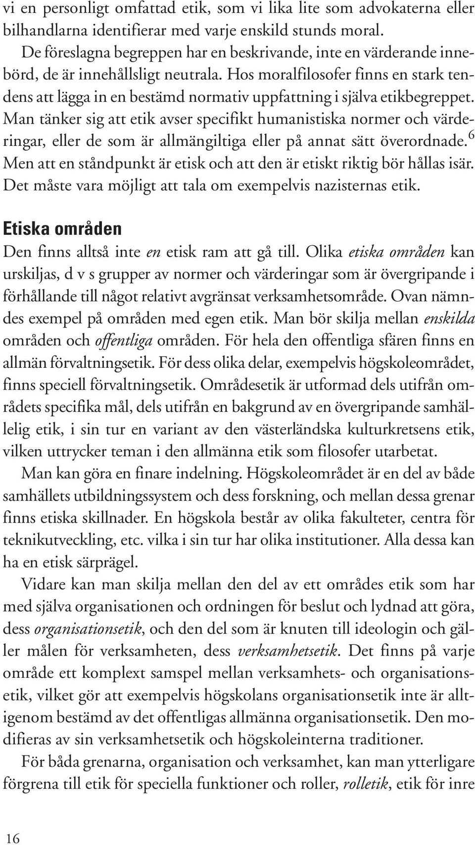 Hos moralfilosofer finns en stark tendens att lägga in en bestämd normativ uppfattning i själva etikbegreppet.