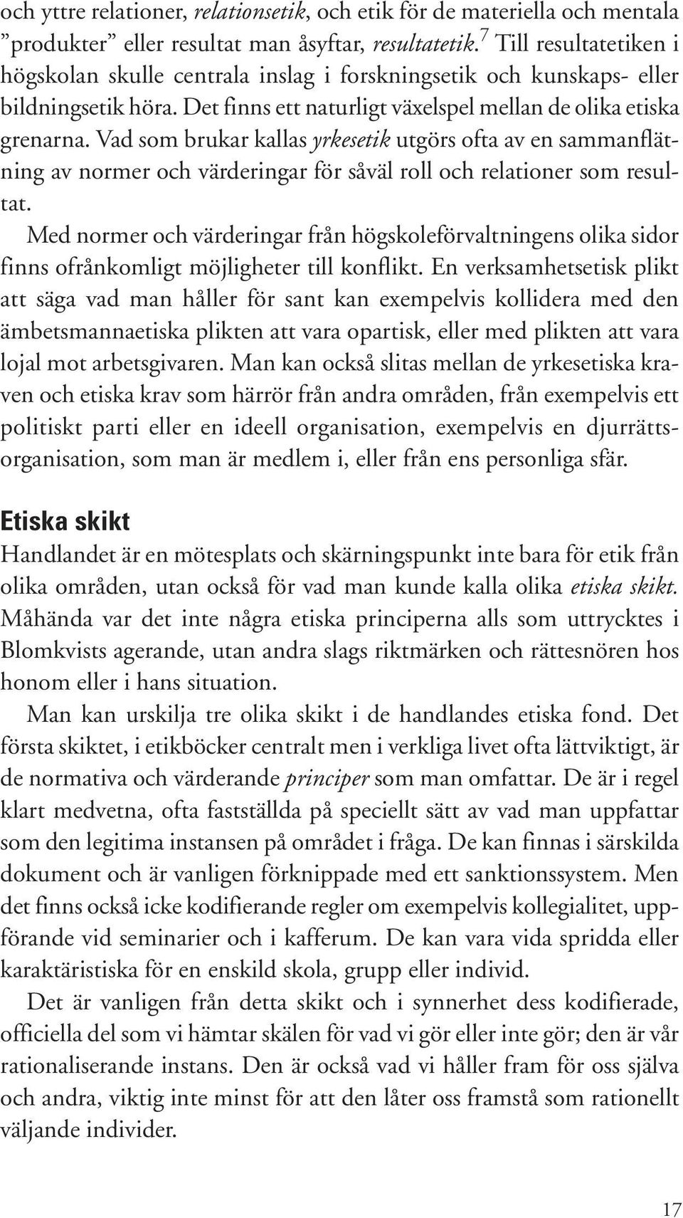 Vad som brukar kallas yrkesetik utgörs ofta av en sammanflätning av normer och värderingar för såväl roll och relationer som resultat.