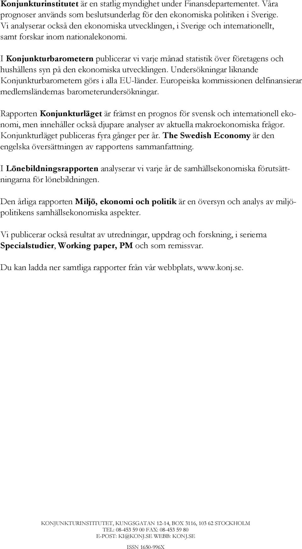 I Konjunkturbarometern publicerar vi varje månad statistik över företagens och hushållens syn på den ekonomiska utvecklingen. Undersökningar liknande Konjunkturbarometern görs i alla EU-länder.