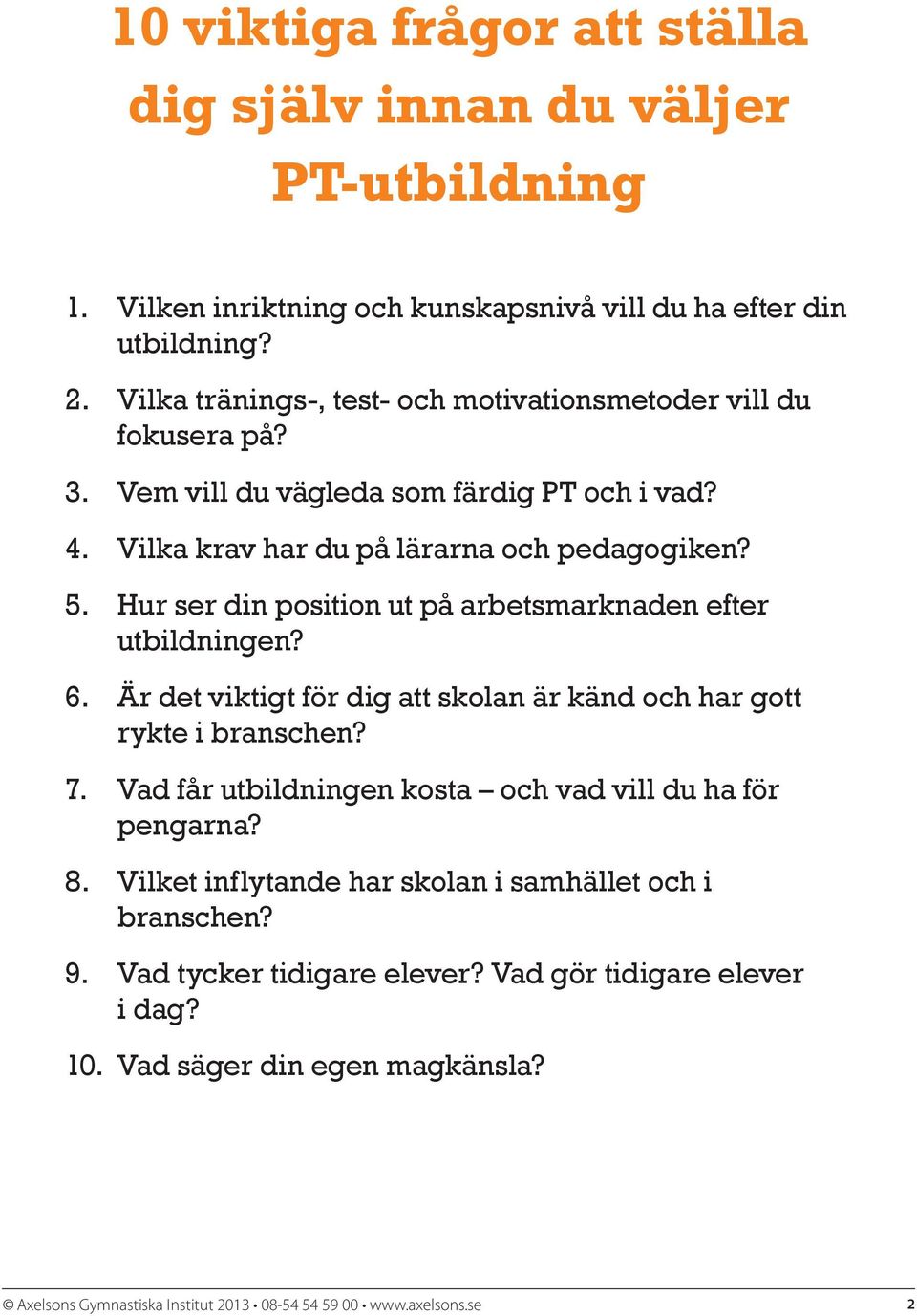 Hur ser din position ut på arbetsmarknaden efter utbildningen? 6. Är det viktigt för dig att skolan är känd och har gott rykte i branschen? 7.