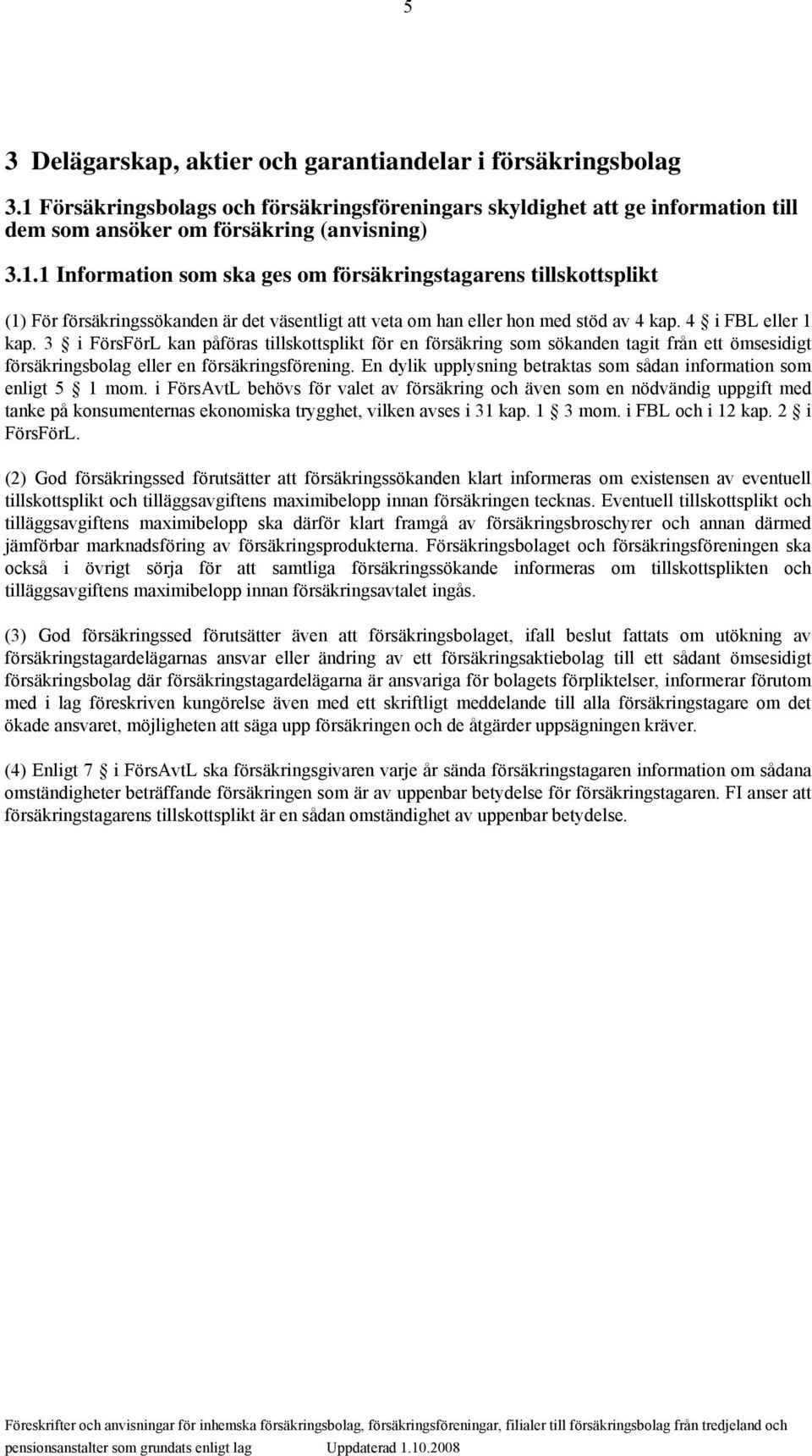 1 Information som ska ges om försäkringstagarens tillskottsplikt (1) För försäkringssökanden är det väsentligt att veta om han eller hon med stöd av 4 kap. 4 i FBL eller 1 kap.