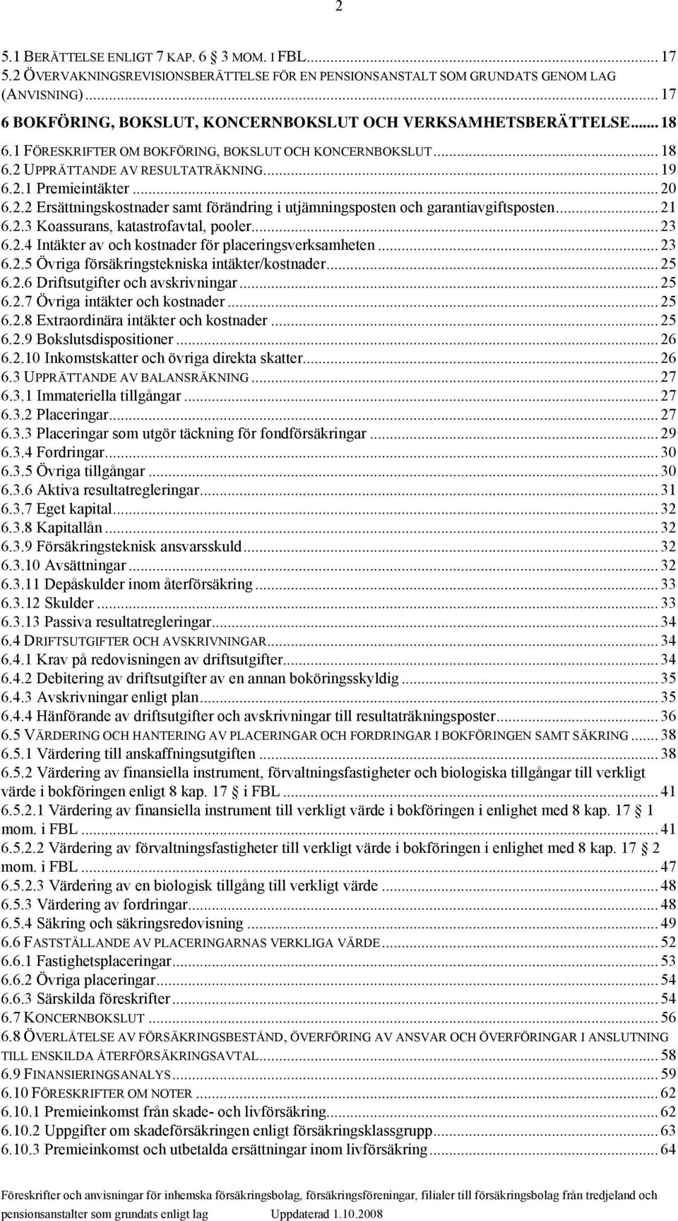 .. 20 6.2.2 Ersättningskostnader samt förändring i utjämningsposten och garantiavgiftsposten... 21 6.2.3 Koassurans, katastrofavtal, pooler... 23 6.2.4 Intäkter av och kostnader för placeringsverksamheten.