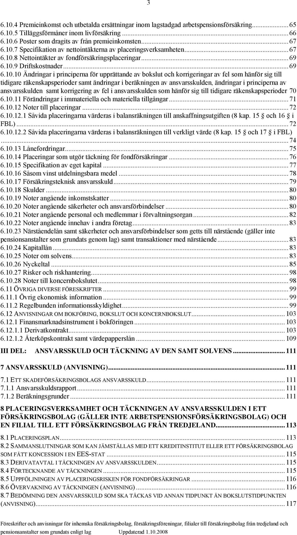 7 Specifikation av nettointäkterna av placeringsverksamheten.8 Nettointäkter av fondförsäkringsplaceringar... 69 6.10.