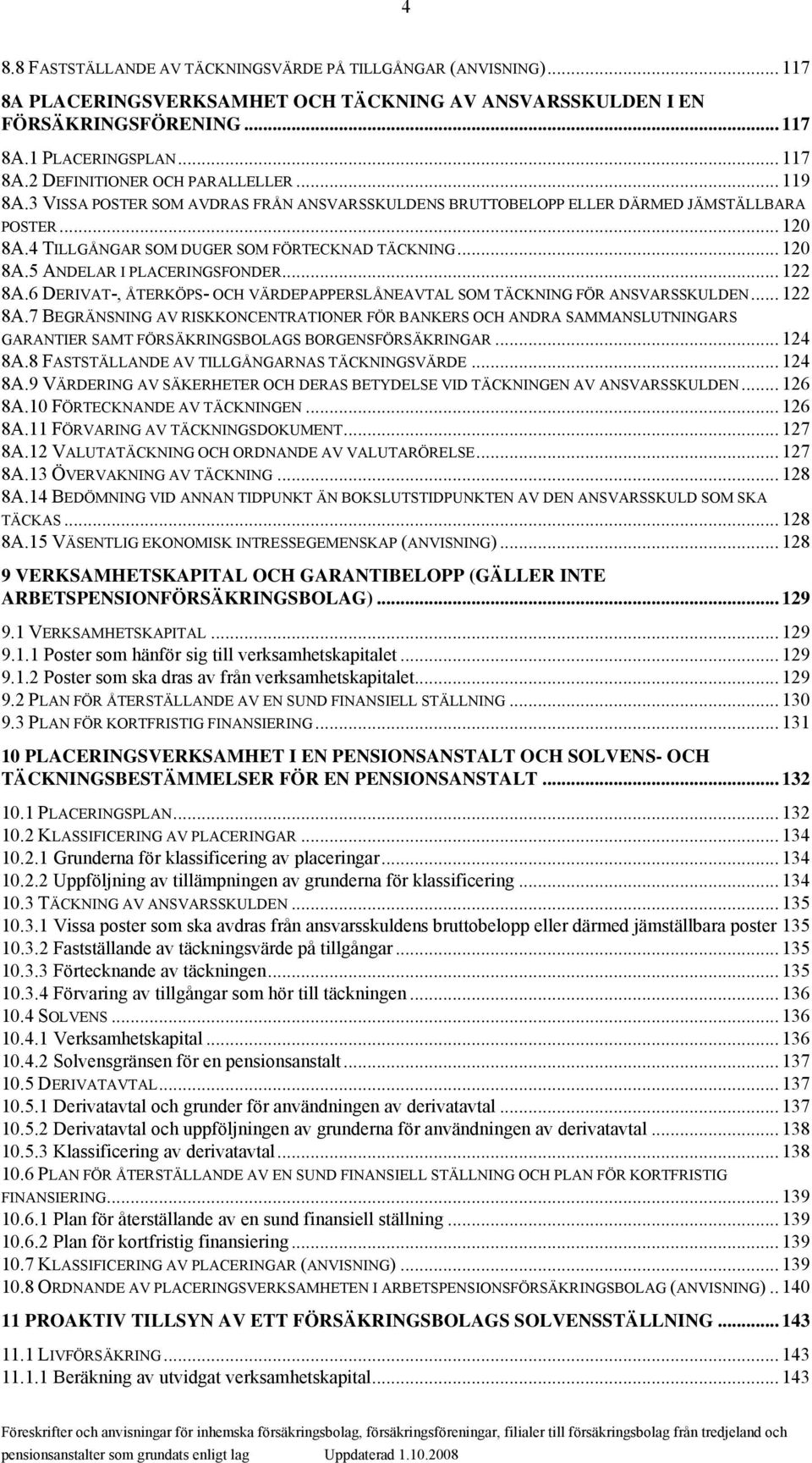 .. 122 8A.6 DERIVAT-, ÅTERKÖPS- OCH VÄRDEPAPPERSLÅNEAVTAL SOM TÄCKNING FÖR ANSVARSSKULDEN... 122 8A.7 BEGRÄNSNING AV RISKKONCENTRATIONER FÖR BANKERS OCH ANDRA SAMMANSLUTNINGARS GARANTIER SAMT FÖRSÄKRINGSBOLAGS BORGENSFÖRSÄKRINGAR.