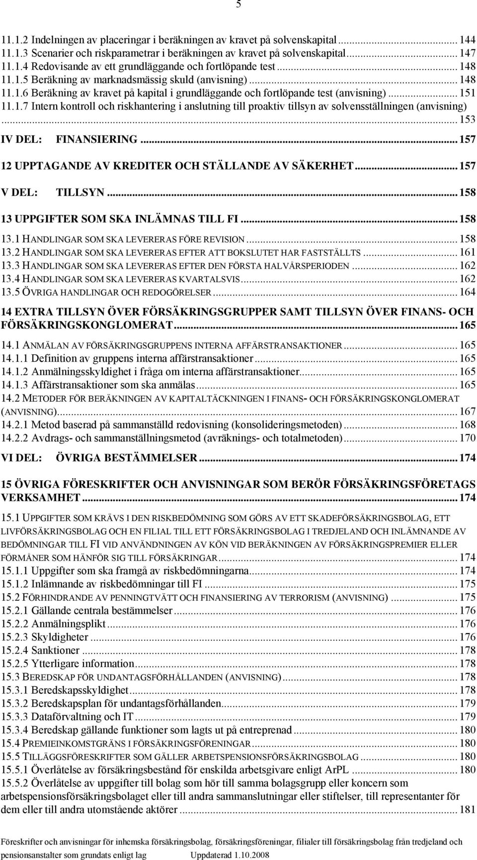 .. 153 IV DEL: FINANSIERING... 157 12 UPPTAGANDE AV KREDITER OCH STÄLLANDE AV SÄKERHET... 157 V DEL: TILLSYN... 158 13 UPPGIFTER SOM SKA INLÄMNAS TILL FI... 158 13.1 HANDLINGAR SOM SKA LEVERERAS FÖRE REVISION.