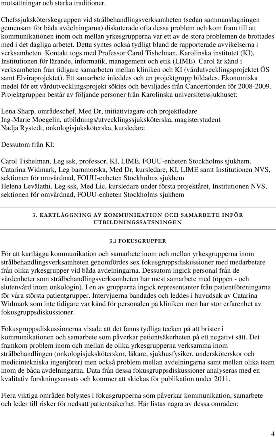 mellan yrkesgrupperna var ett av de stora problemen de brottades med i det dagliga arbetet. Detta syntes också tydligt bland de rapporterade avvikelserna i verksamheten.