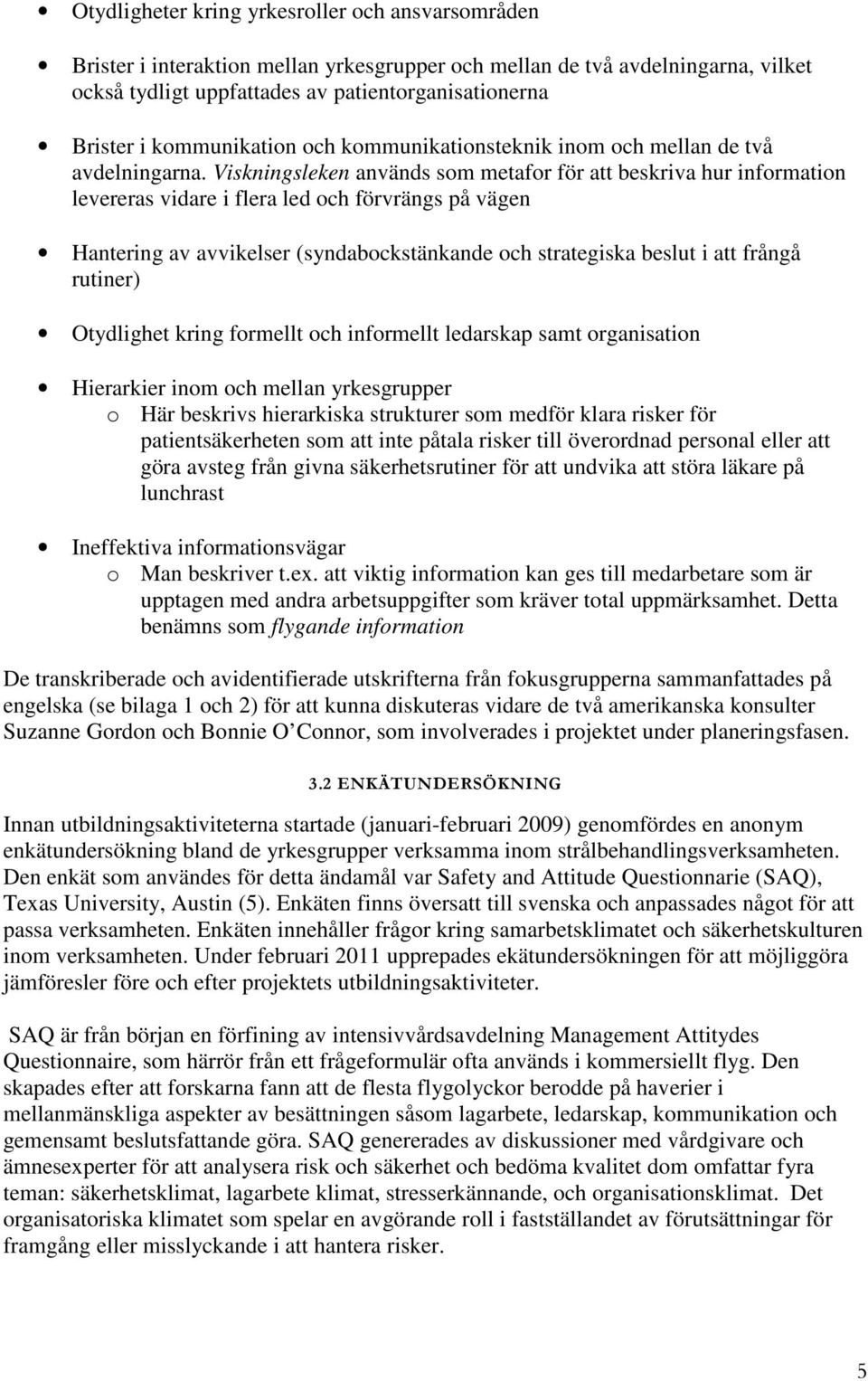 Viskningsleken används som metafor för att beskriva hur information levereras vidare i flera led och förvrängs på vägen Hantering av avvikelser (syndabockstänkande och strategiska beslut i att frångå