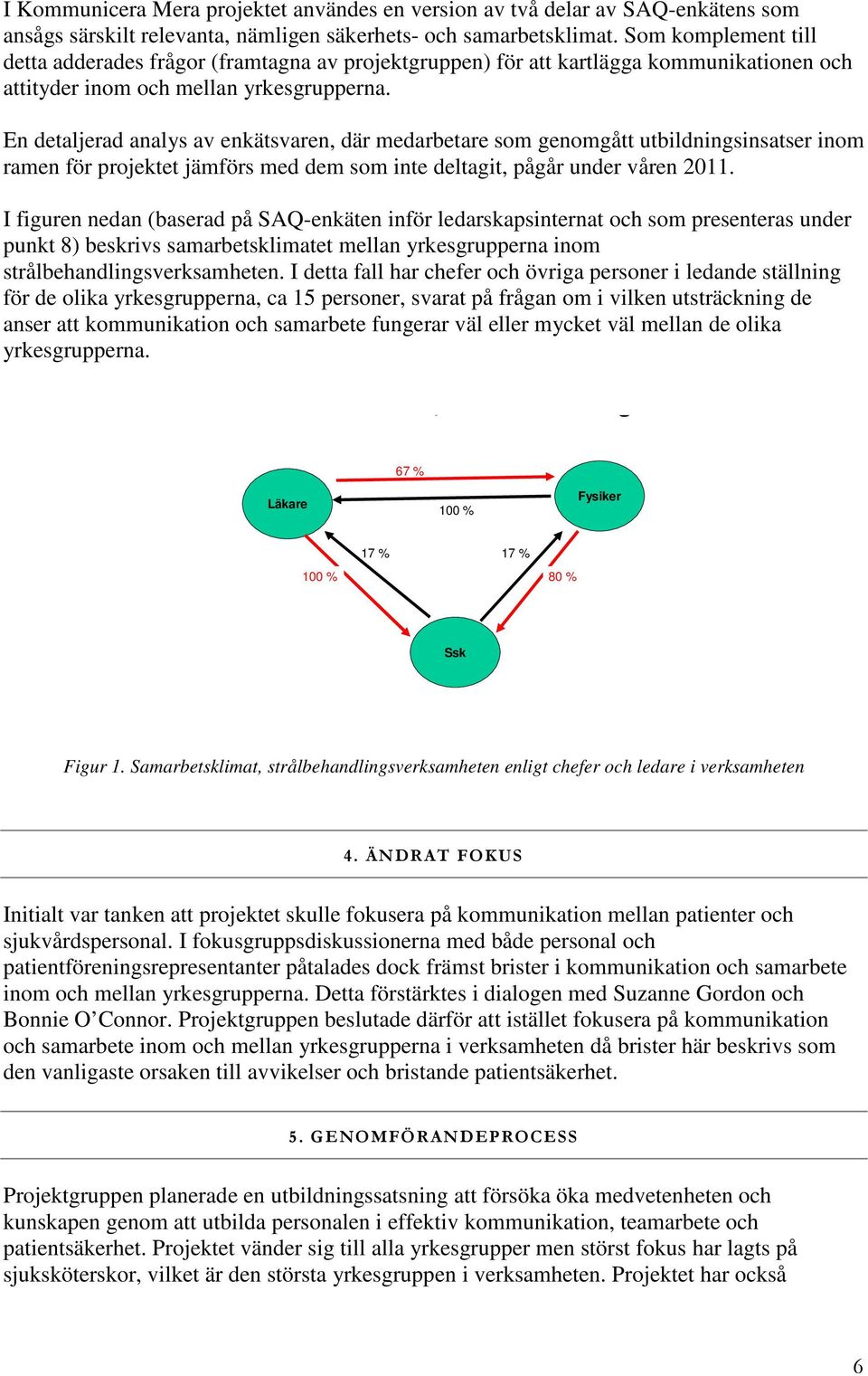 En detaljerad analys av enkätsvaren, där medarbetare som genomgått utbildningsinsatser inom ramen för projektet jämförs med dem som inte deltagit, pågår under våren 2011.