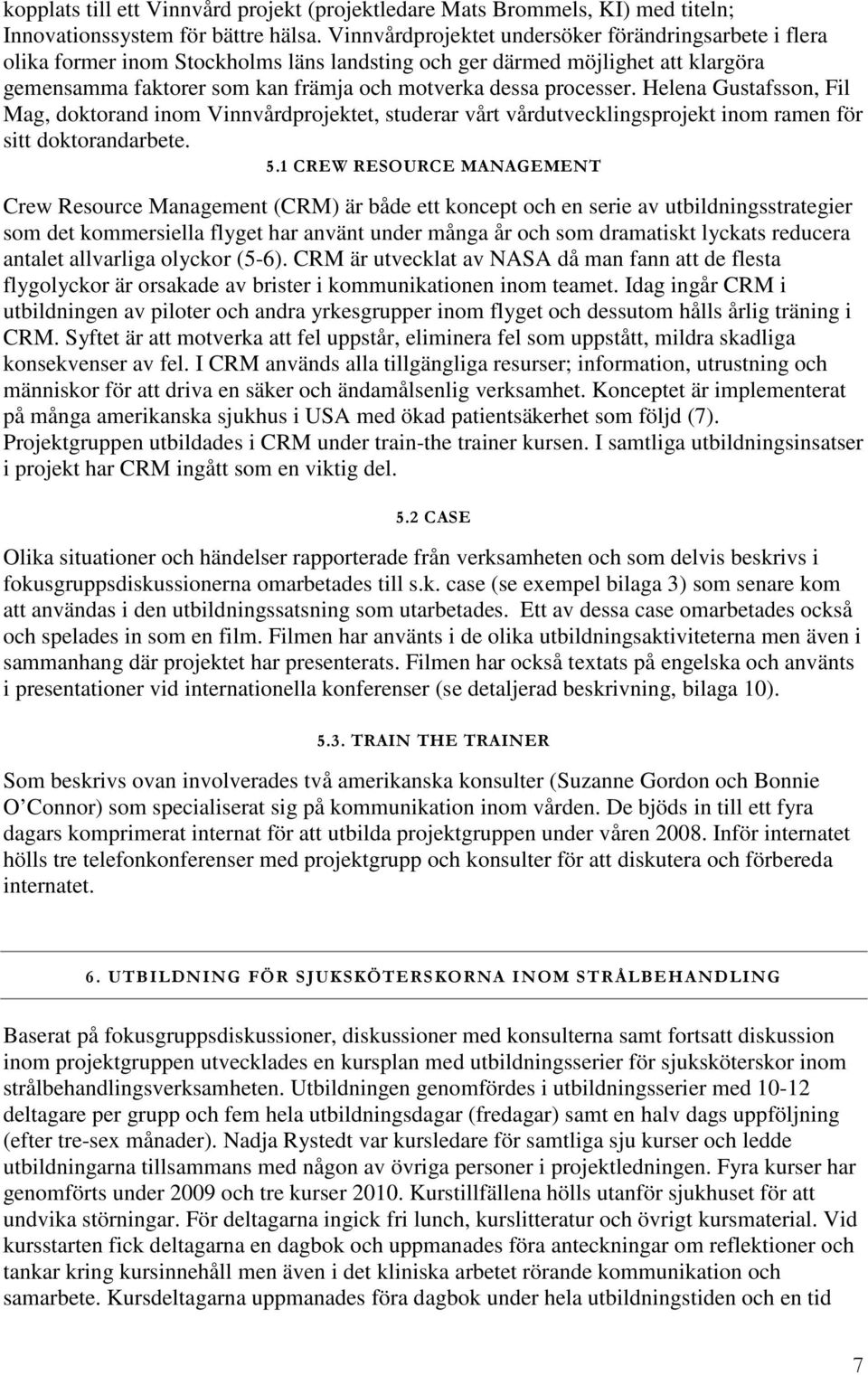 processer. Helena Gustafsson, Fil Mag, doktorand inom Vinnvårdprojektet, studerar vårt vårdutvecklingsprojekt inom ramen för sitt doktorandarbete. 5.