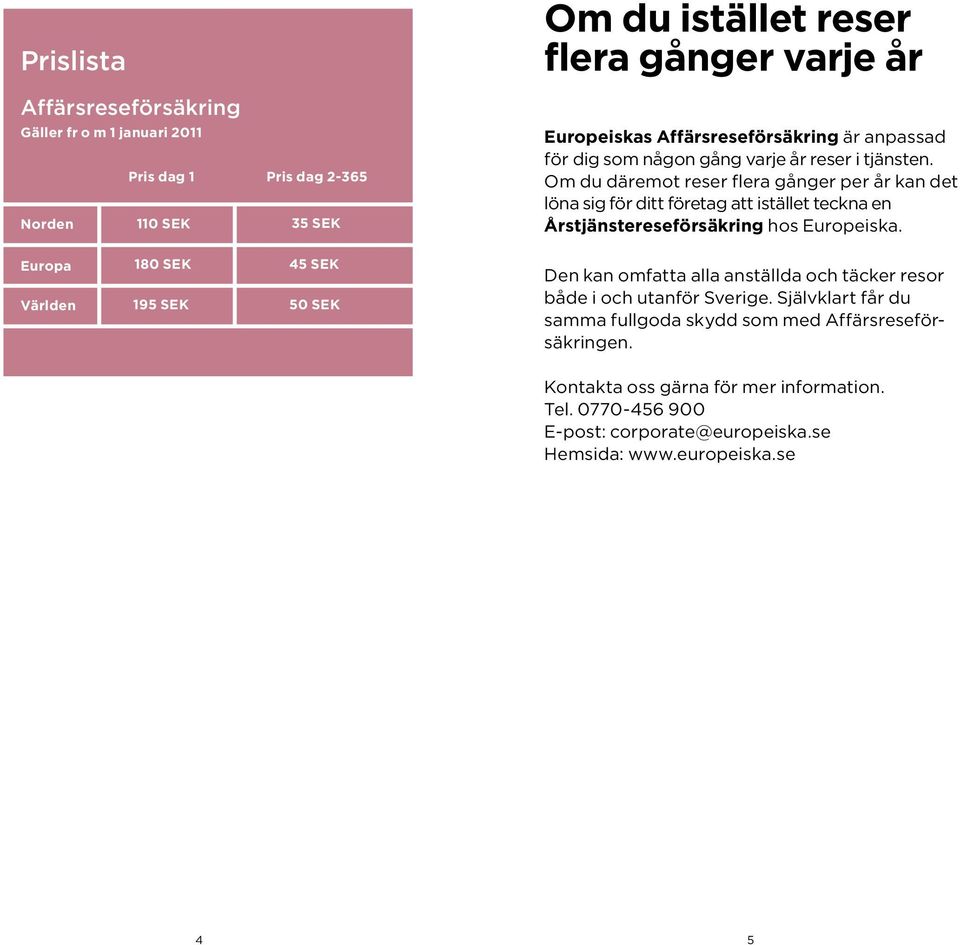 Om du däremot reser flera gånger per år kan det löna sig för ditt företag att istället teckna en Årstjänstereseförsäkring hos Europeiska.