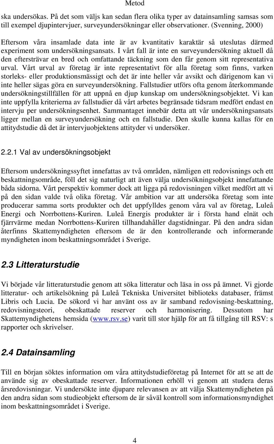 I vårt fall är inte en surveyundersökning aktuell då den eftersträvar en bred och omfattande täckning som den får genom sitt representativa urval.