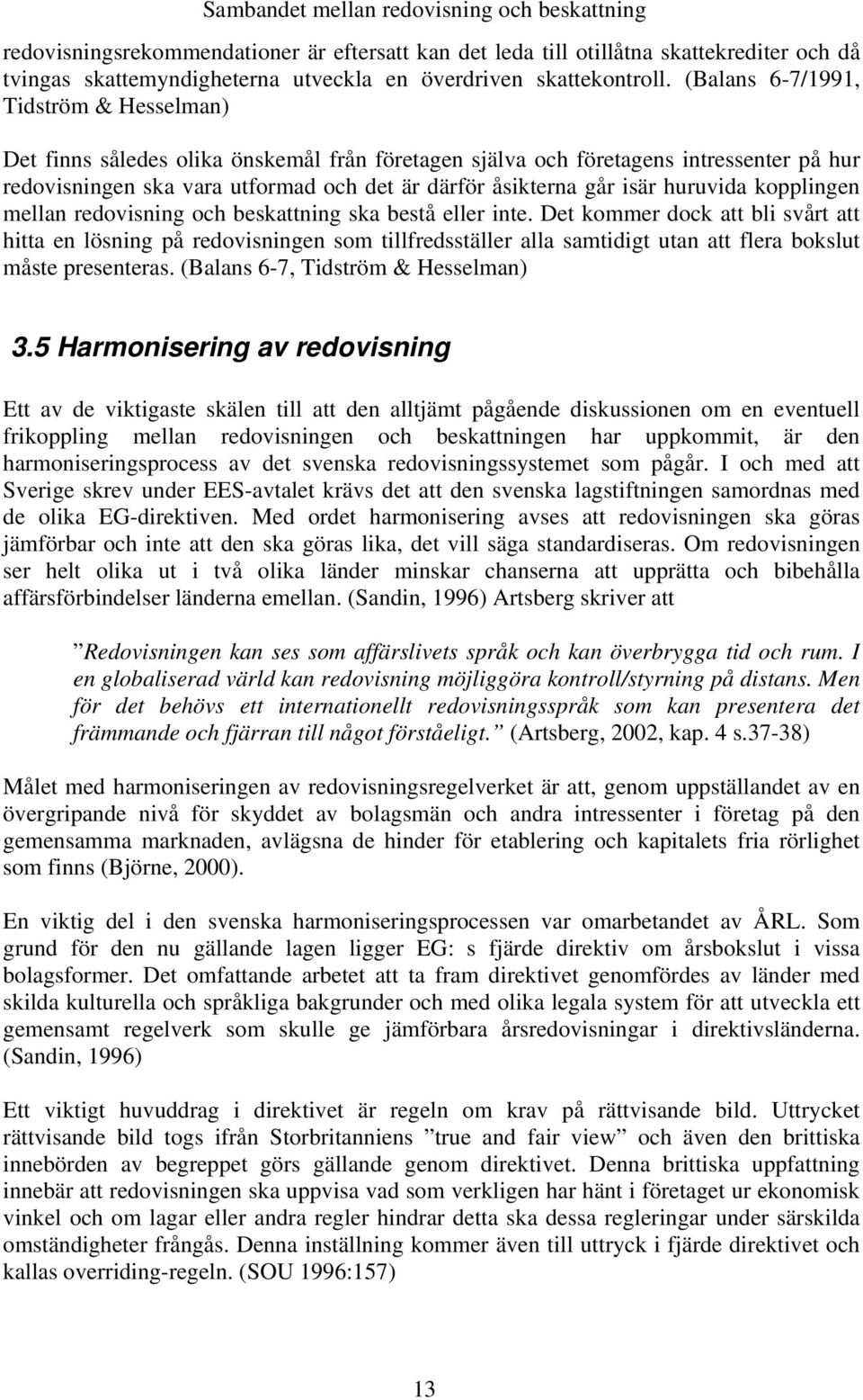 (Balans 6-7/1991, Tidström & Hesselman) Det finns således olika önskemål från företagen själva och företagens intressenter på hur redovisningen ska vara utformad och det är därför åsikterna går isär